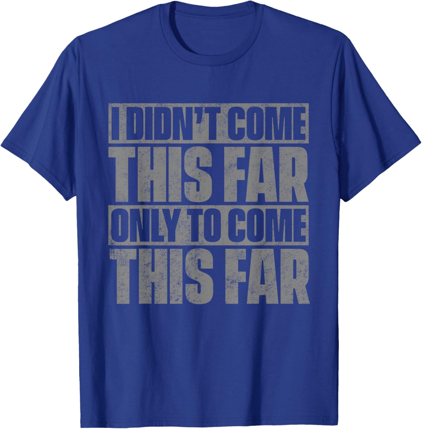 I Didn't Come This Far Only To Come This Far T-Shirt - T-Shirt | Royal