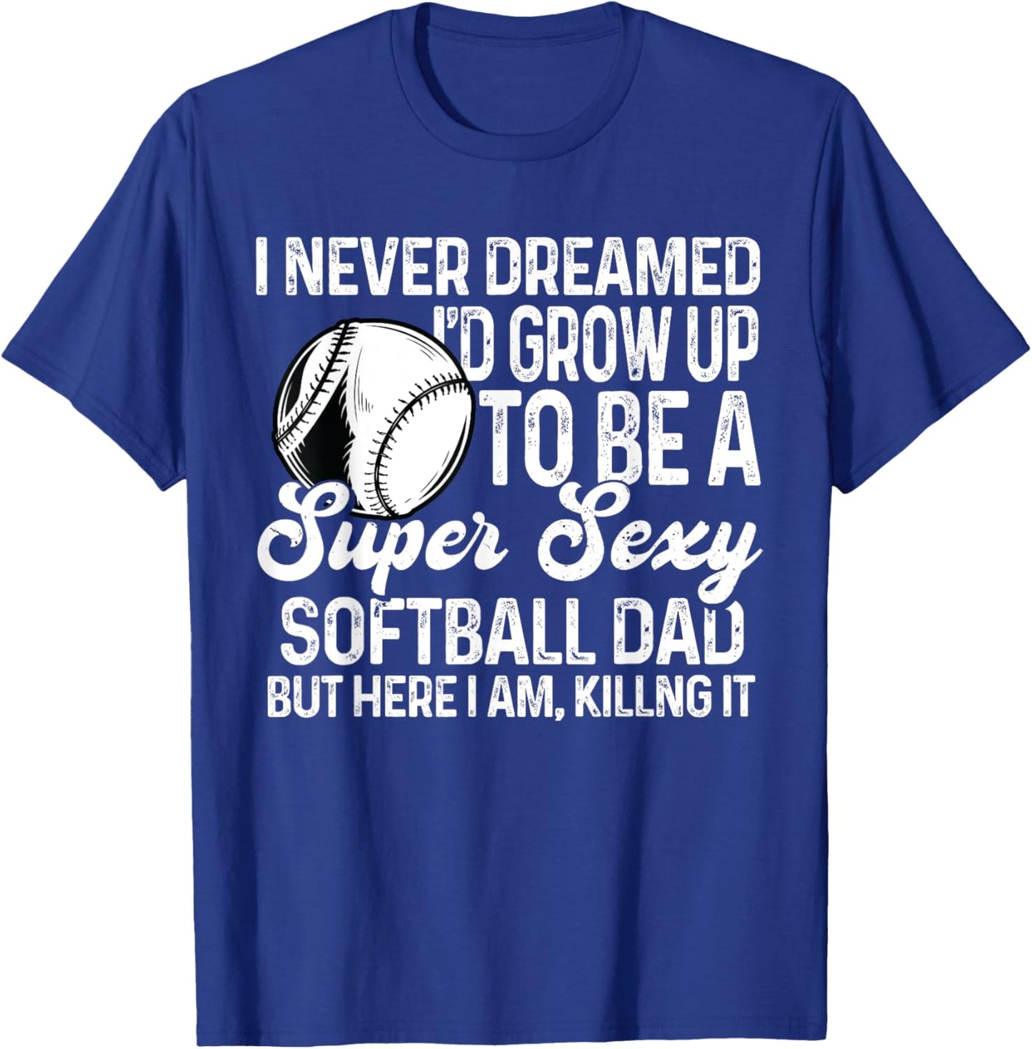 I Never Dreamed I'd Grow Up To Be A Sexy Softball Dad T-Shirt - T-Shirt | Royal
