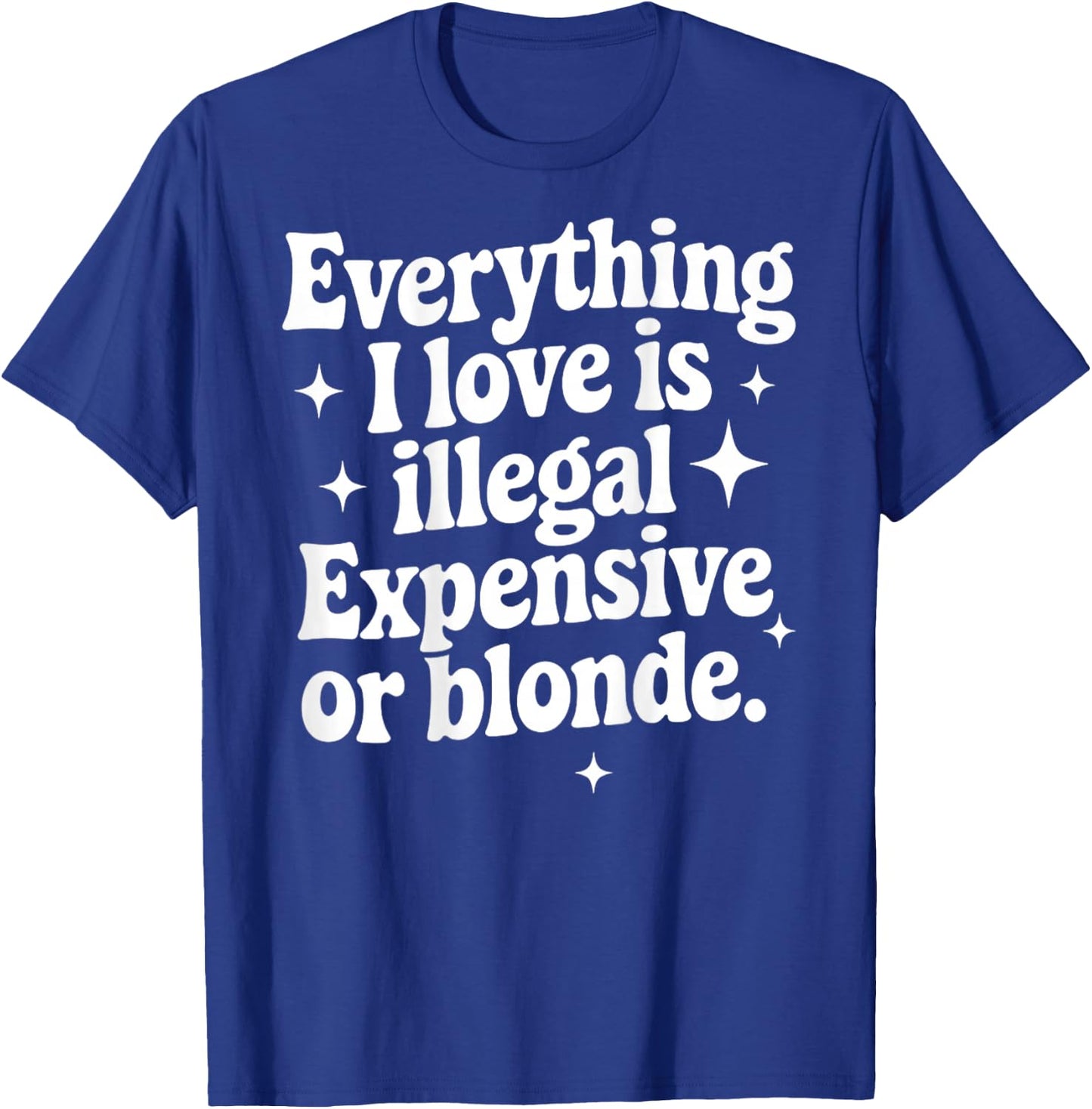 Everything I Love Is Illegal Expensive Or Blonde Funny Gifts T-Shirt - T-Shirt | Royal