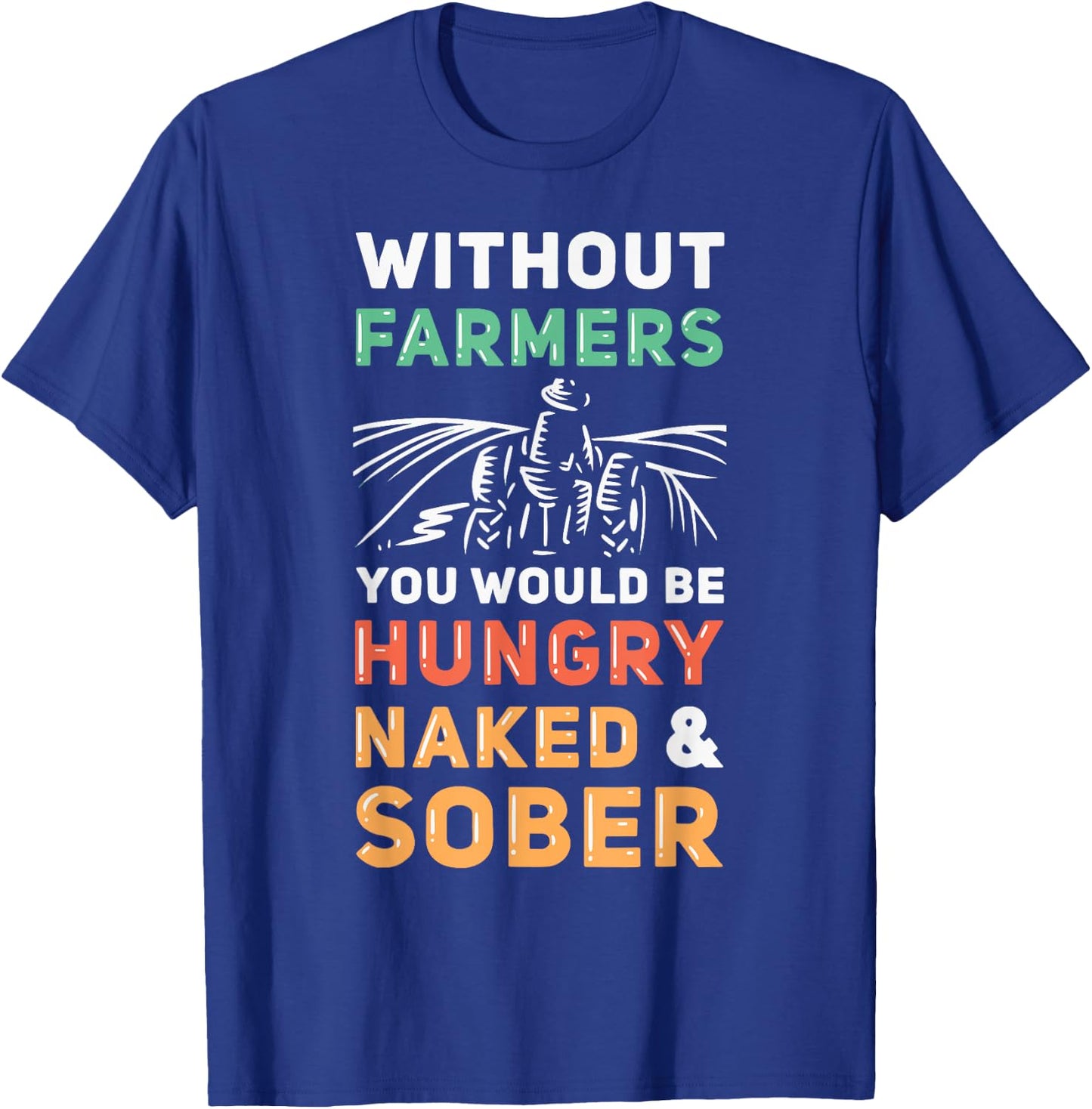 Without Farmers You Would Be Hungry Naked And Sober Farmer T-Shirt - T-Shirt | Royal