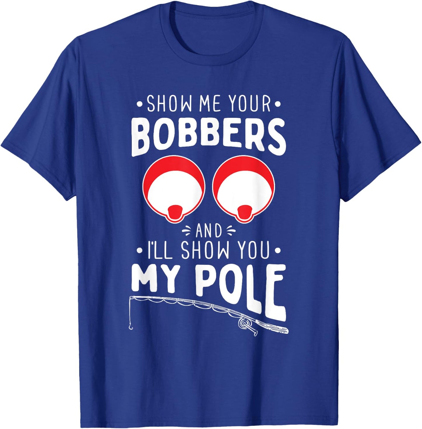 Show me your Fishing Bobbers - Naughty Fishing Rod Pun T-Shirt - T-Shirt | Royal