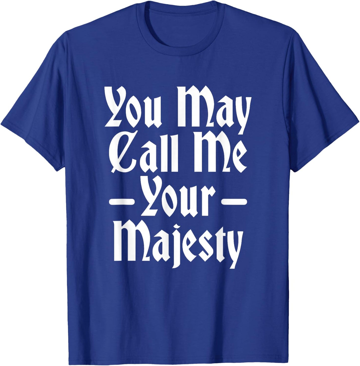 You May Call Me Your Majesty Funny Renaissance Festival T-Shirt - T-Shirt | Royal