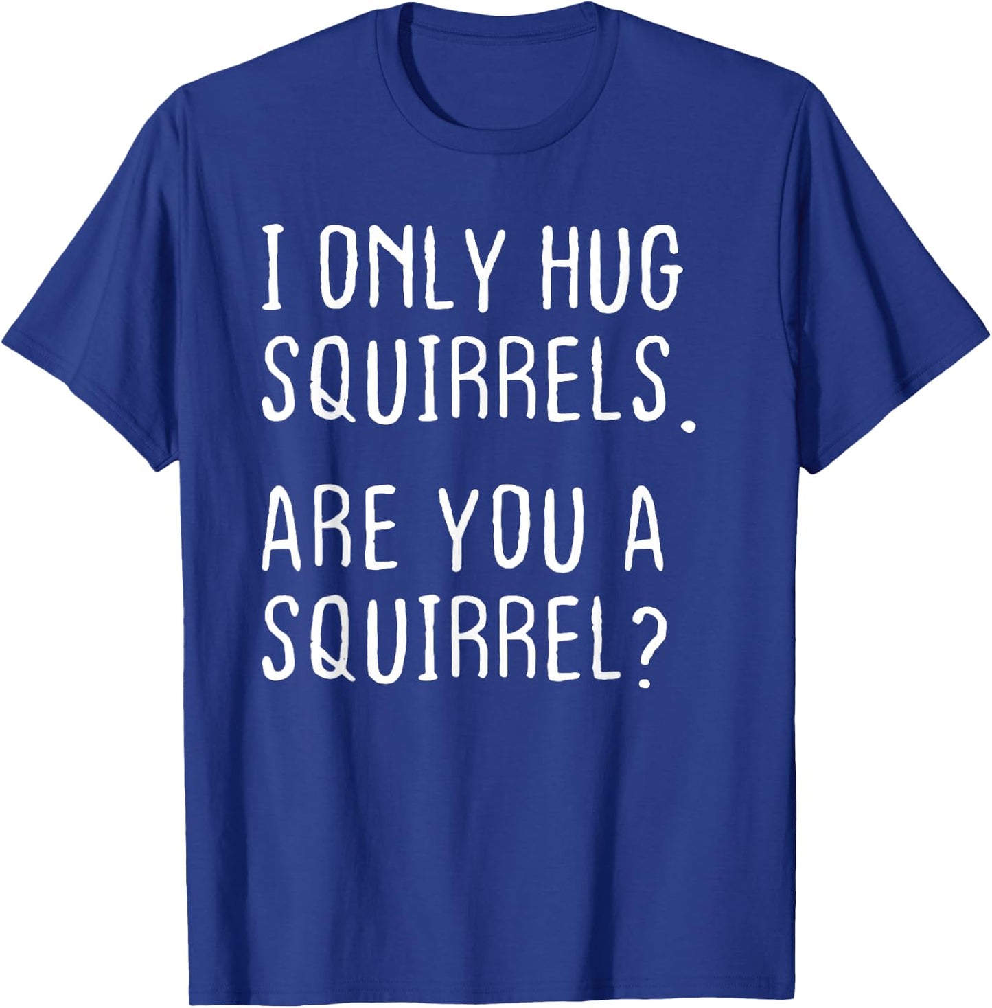 I only Hug Squirrels Are you a Squirrel? Funny Squirrels T-Shirt - T-Shirt | Royal