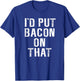 Bacon I'd Put Bacon On That Funny Bacon Gifts T-Shirt - T-Shirt | Royal