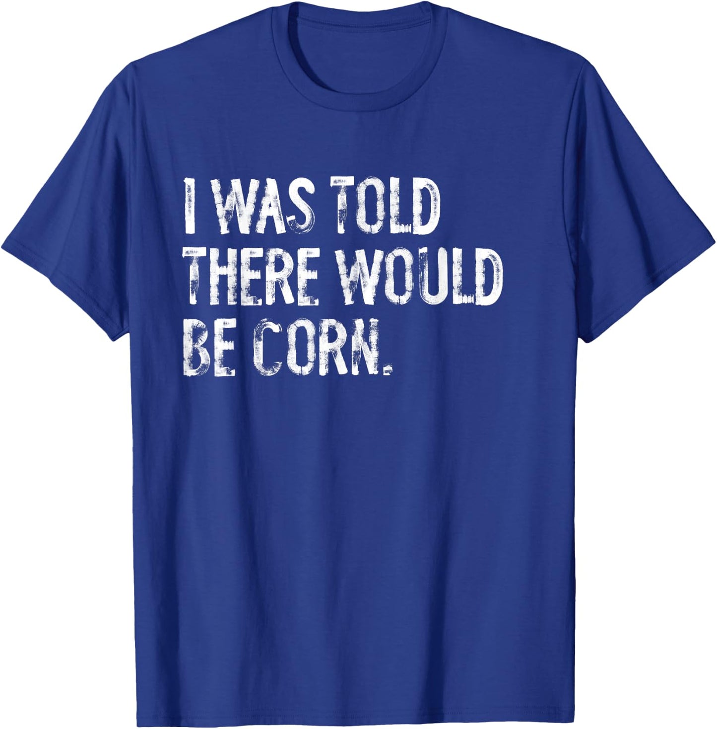 I Was Told There Would Be Corn T-Shirt - T-Shirt | Royal
