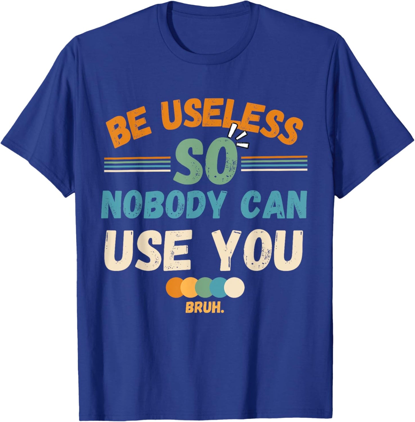Be Useless So Nobody Can Use You Sarcstic Funny Quote T-Shirt - T-Shirt | Royal