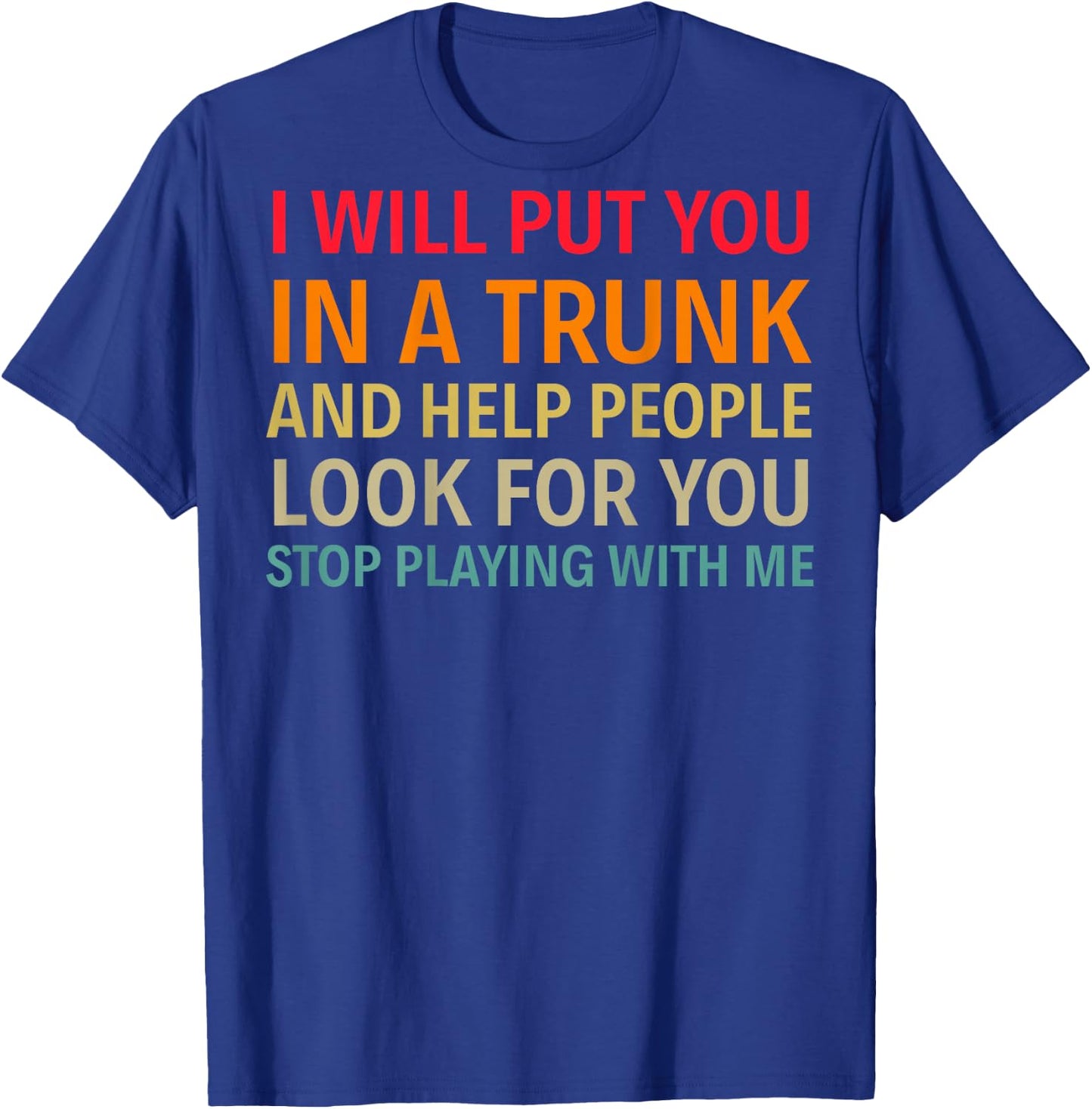 I Will Put You In A Trunk And Help People (on back) T-Shirt - T-Shirt | Royal