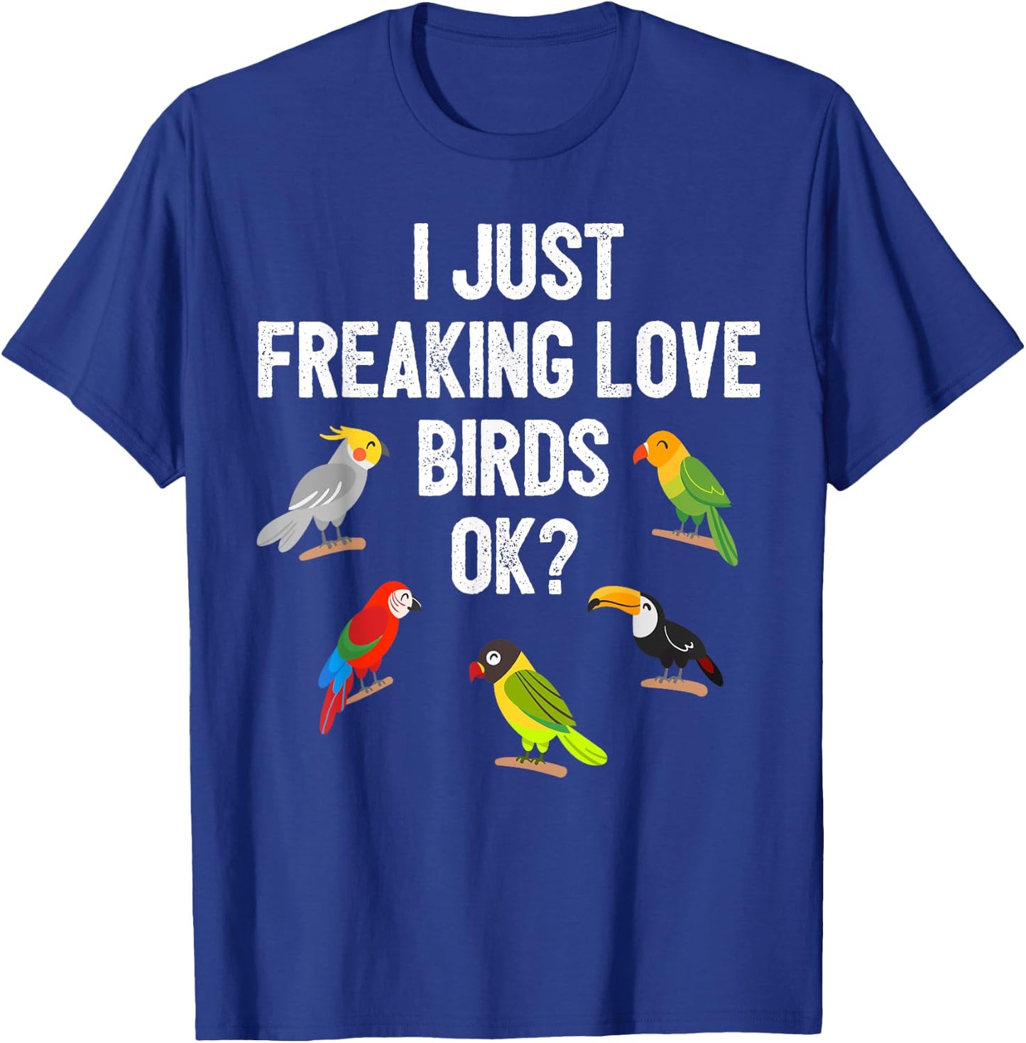 Funny Birds T Shirt I Just Freaking Love Birds Ok Gift T-Shirt - T-Shirt | Royal