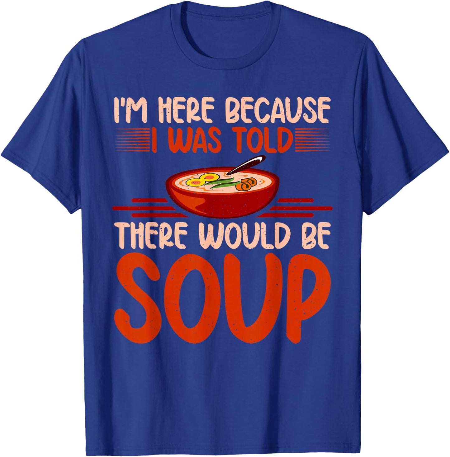 Im here because i was told there would be Soup Lover T-Shirt - T-Shirt | Royal