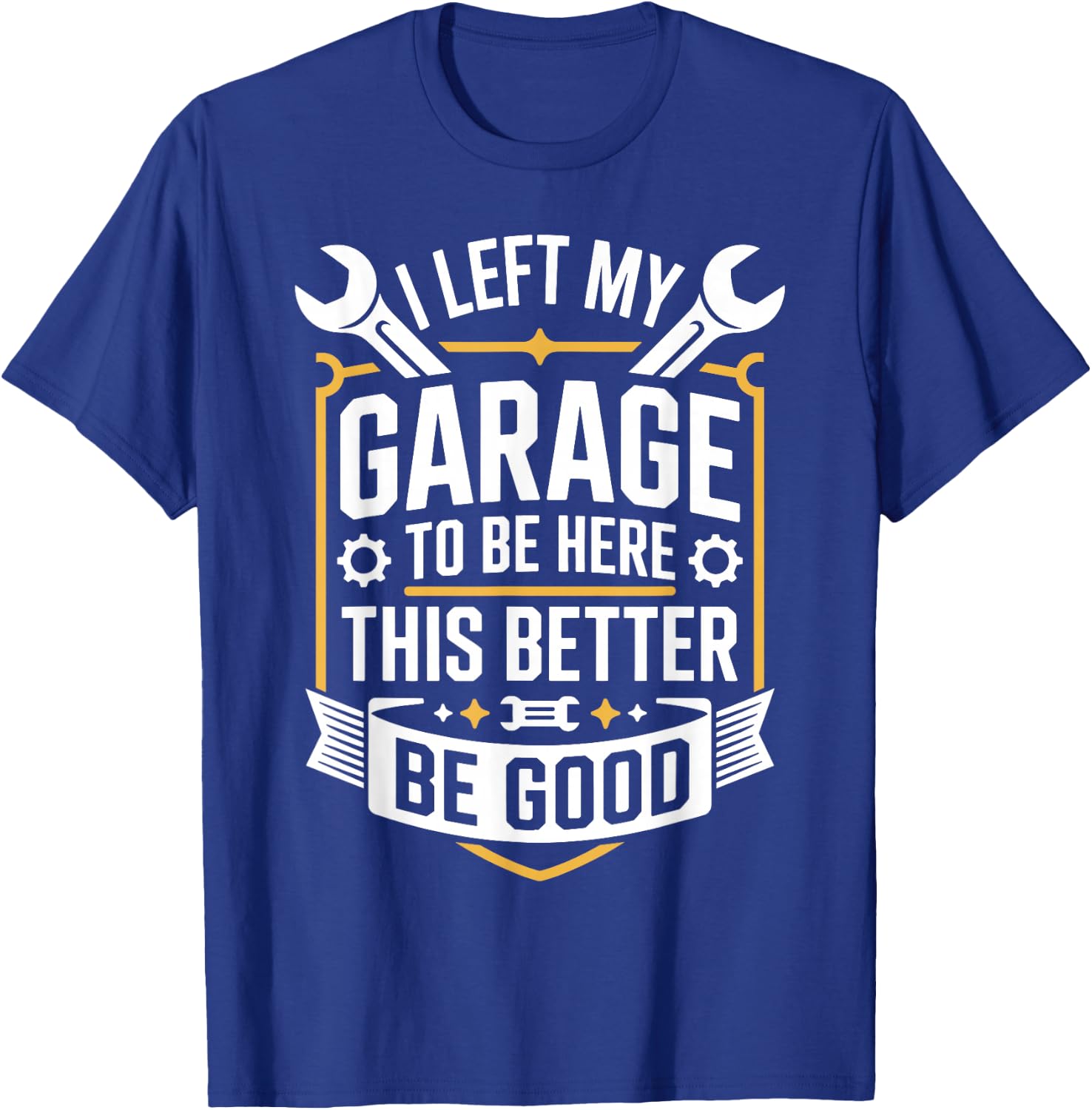 I Left My Garage to Be Here This Better Be Good Mechanic T-Shirt - T-Shirt | Royal