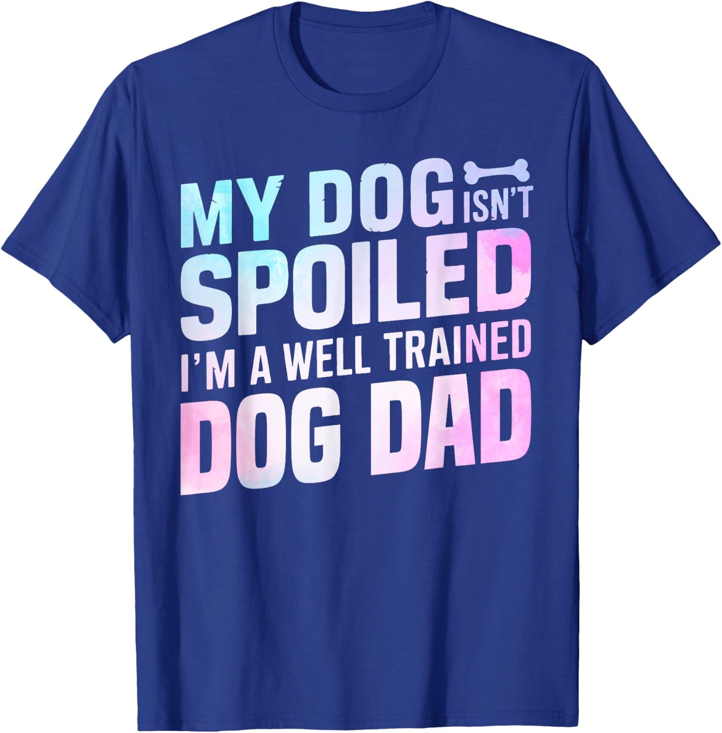 My Dog isnt spoiled im a well trained Dog Dad T-Shirt - T-Shirt | Royal