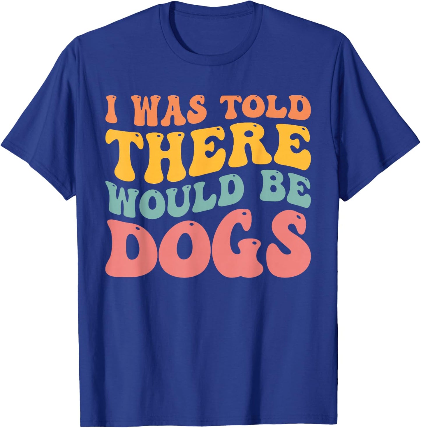 I Was Told There Would Be Dogs Funny Dog Lover Dog Owner T-Shirt - T-Shirt | Royal