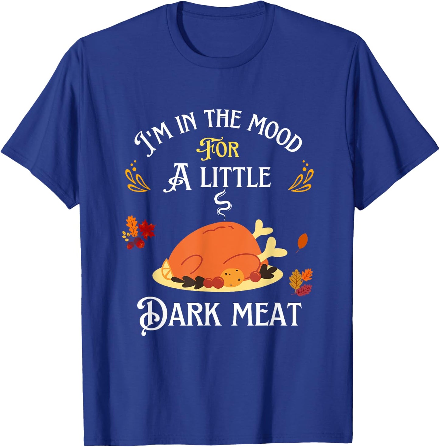 funny I'm In The Mood For Dark Meat Thanksgiving T-Shirt - T-Shirt | Royal