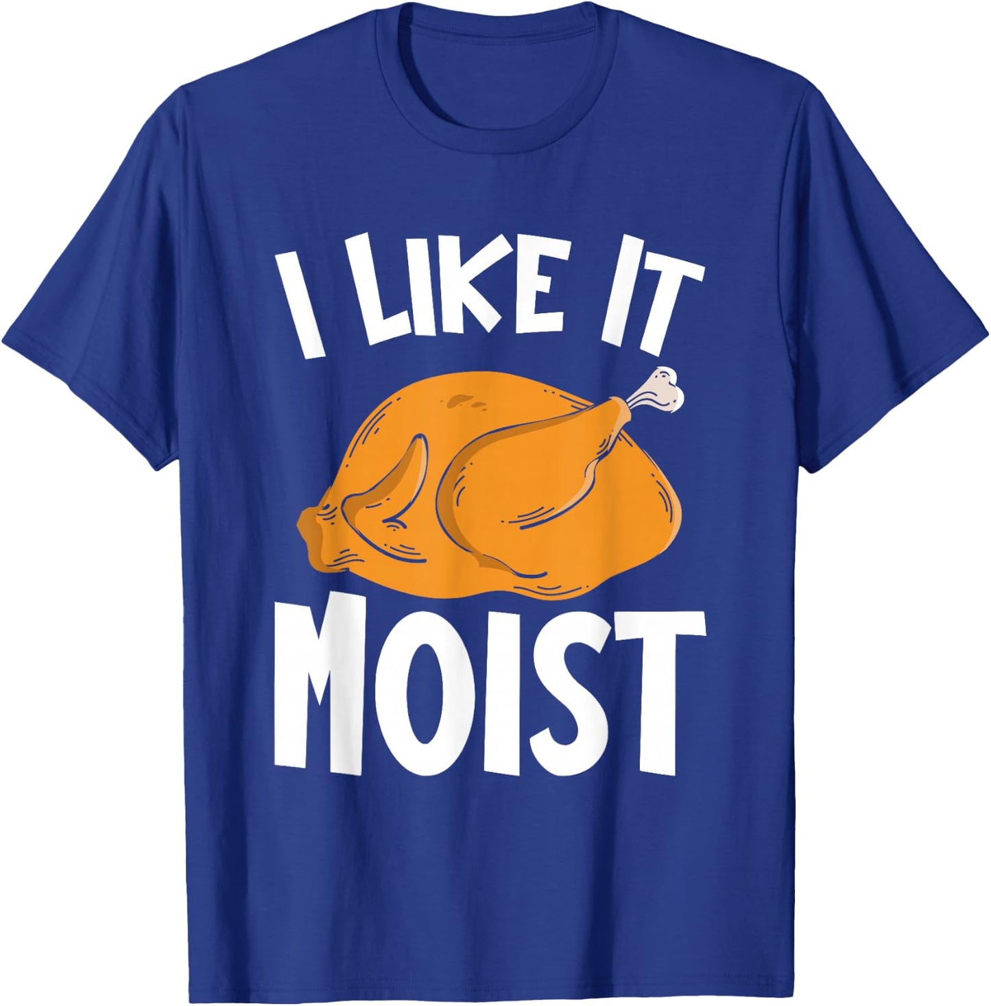 I Like It Moist Thanksgiving Costume Turkey Day Funny T-Shirt - T-Shirt | Royal