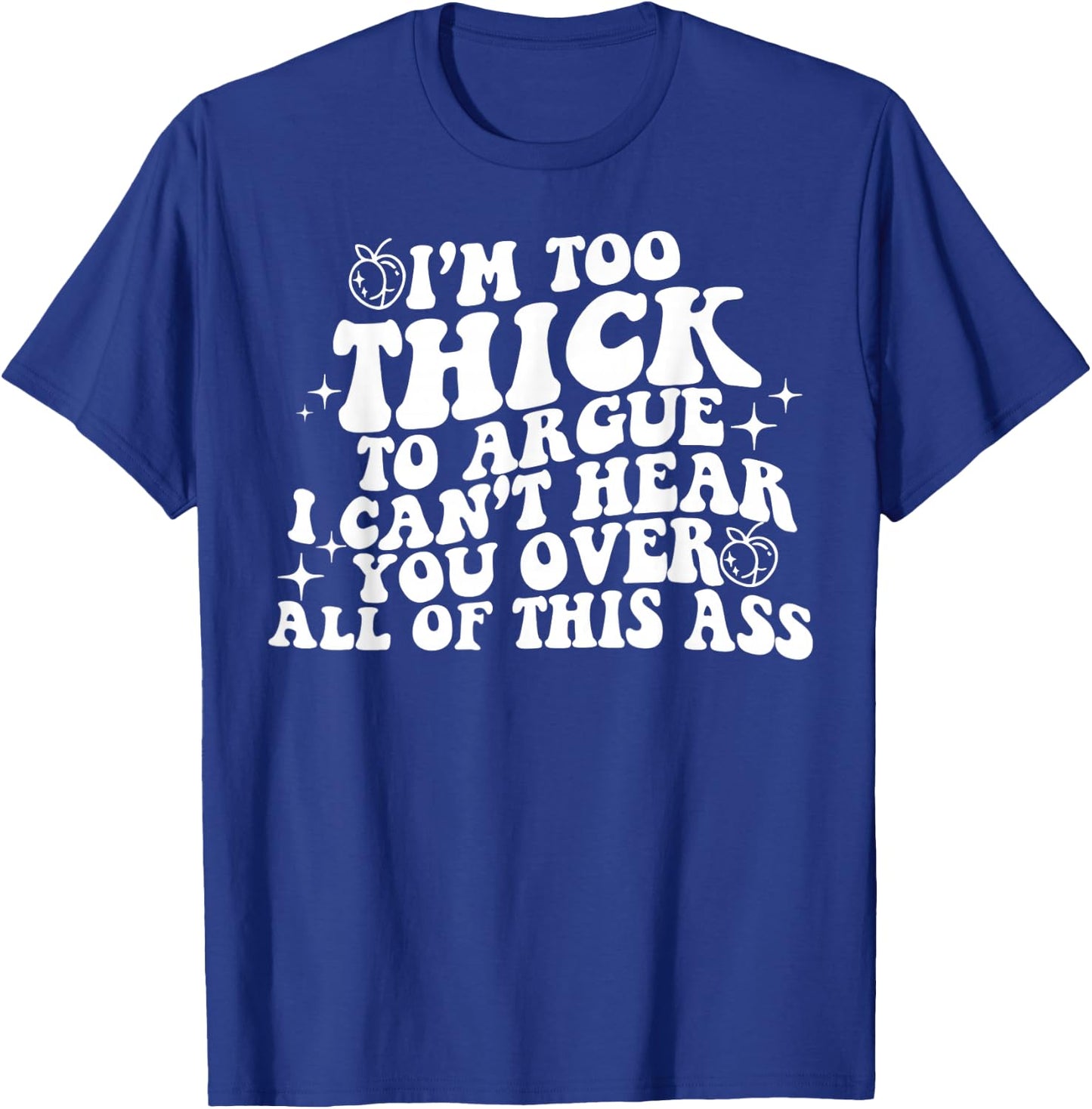 I'm Too Thick To Argue I Can't Hear You Over All Of This Ass T-Shirt - T-Shirt | Royal