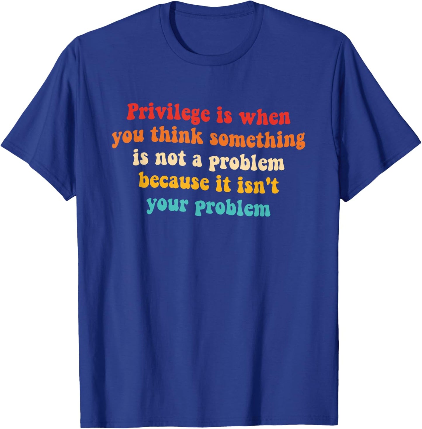 Privilege is When You Think Something is Not A Problem T-Shirt - T-Shirt | Royal