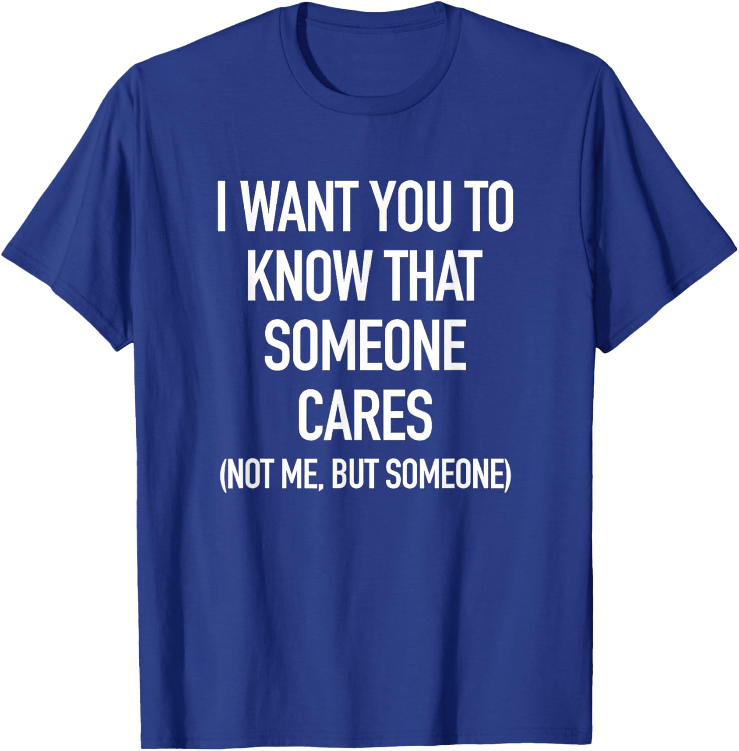 I Want You To Know That Someone Cares, But Not Me T-Shirt - T-Shirt | Royal