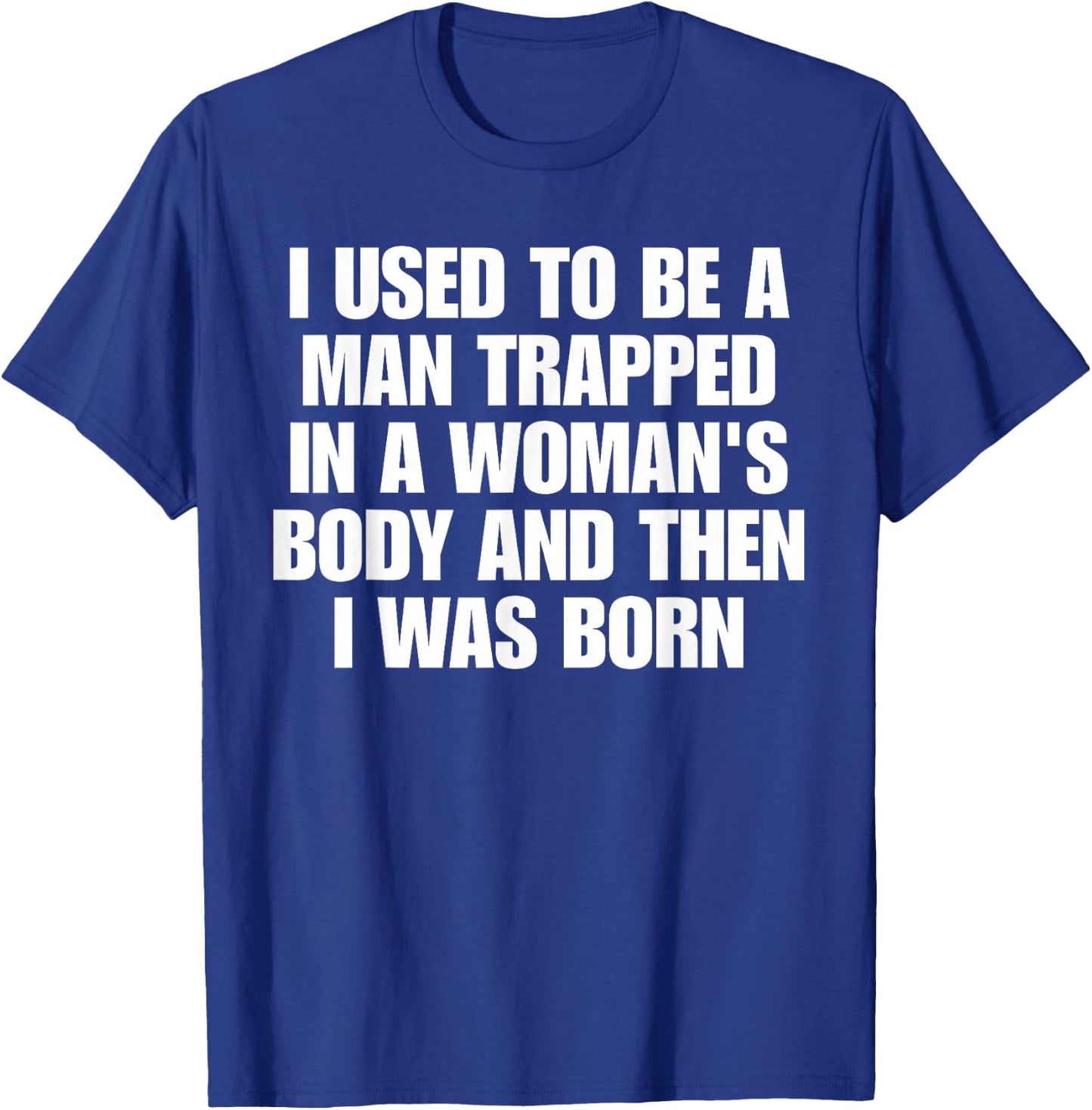 I Used to Be A Man Trapped in A Woman's Body and Then I was T-Shirt - T-Shirt | Royal