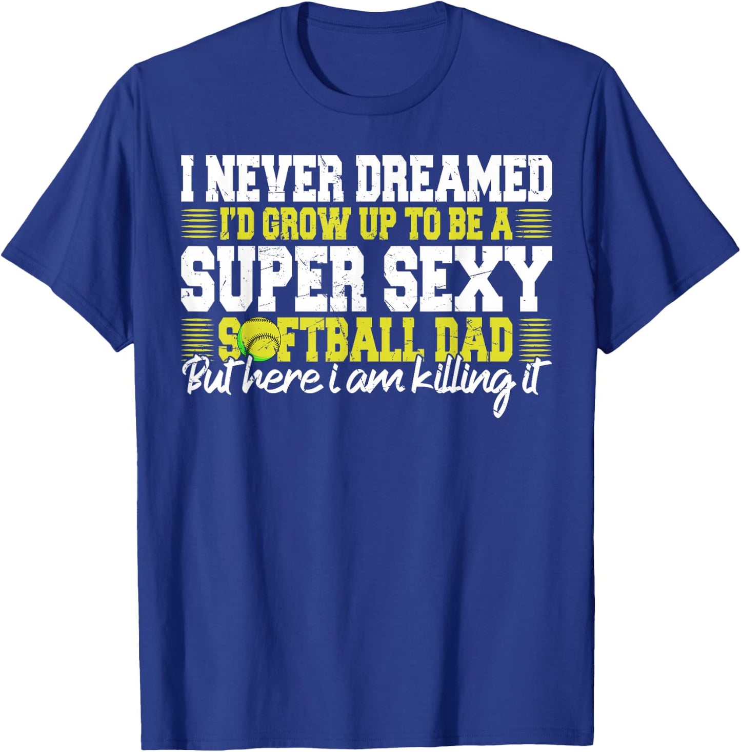 I Never Dreamed I'd Grow Up To Be A Super Sexy Softball Dad T-Shirt - T-Shirt | Royal