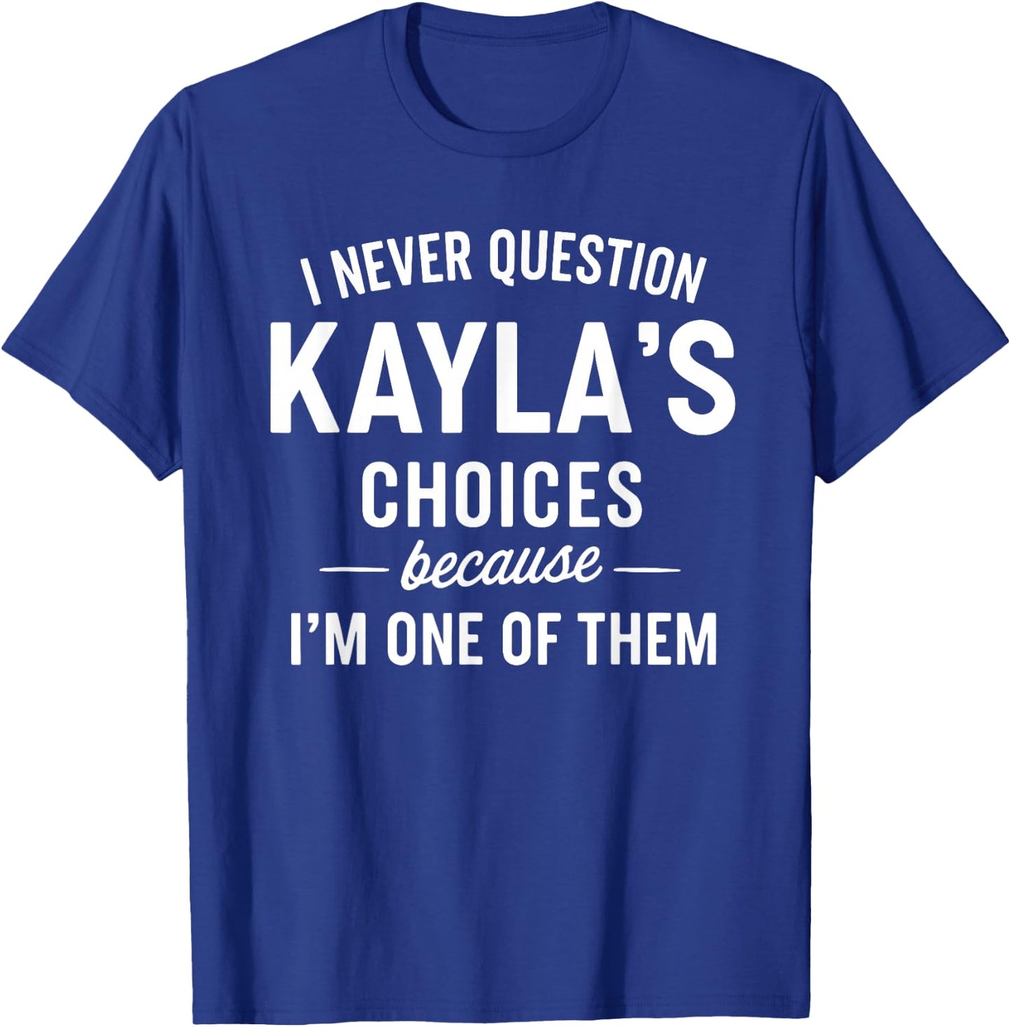 I Never Question KAYLA'S Choices Because I'm One of Them T-Shirt - T-Shirt | Royal