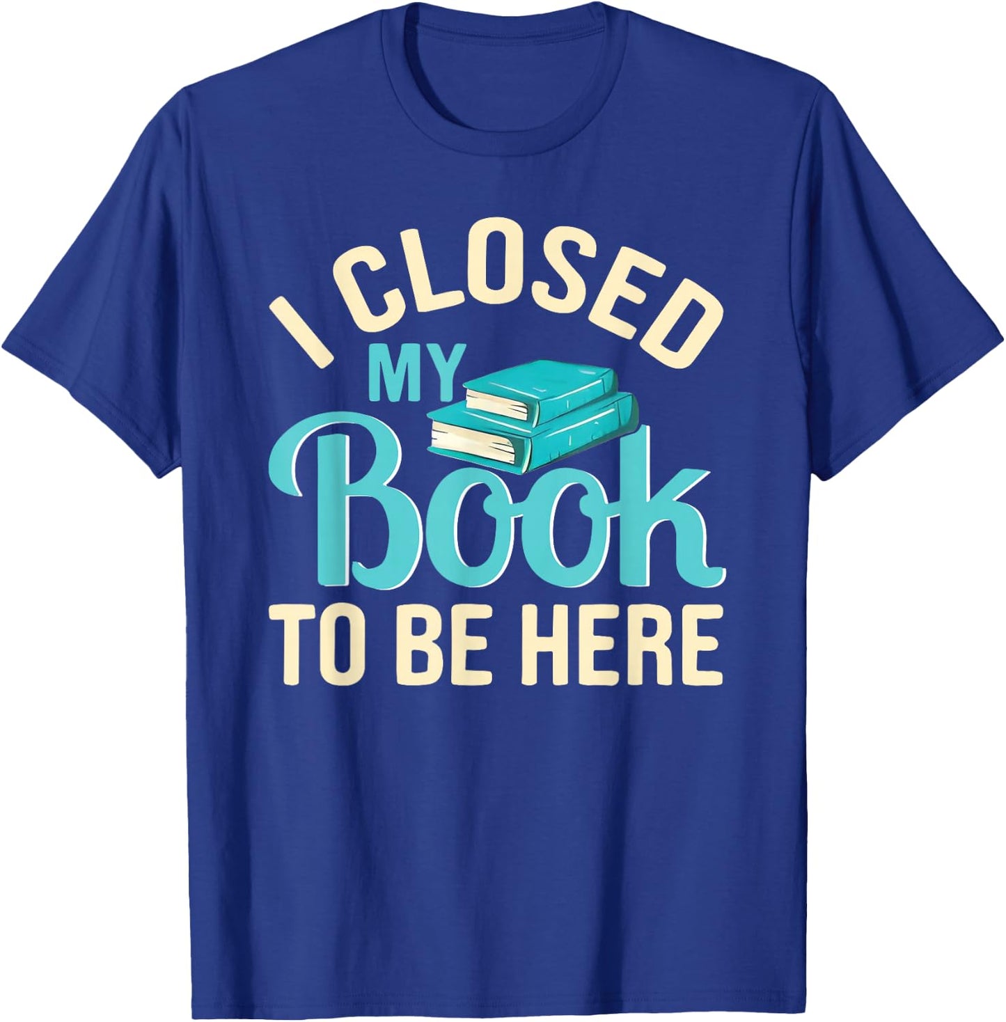 I Closed My Book to Be Here Lover Reading T-Shirt - T-Shirt | Royal