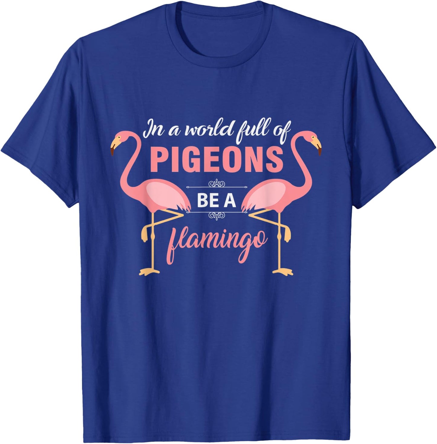 In A World Full Of Pigeons Be A Flamingo T-Shirt - T-Shirt | Royal