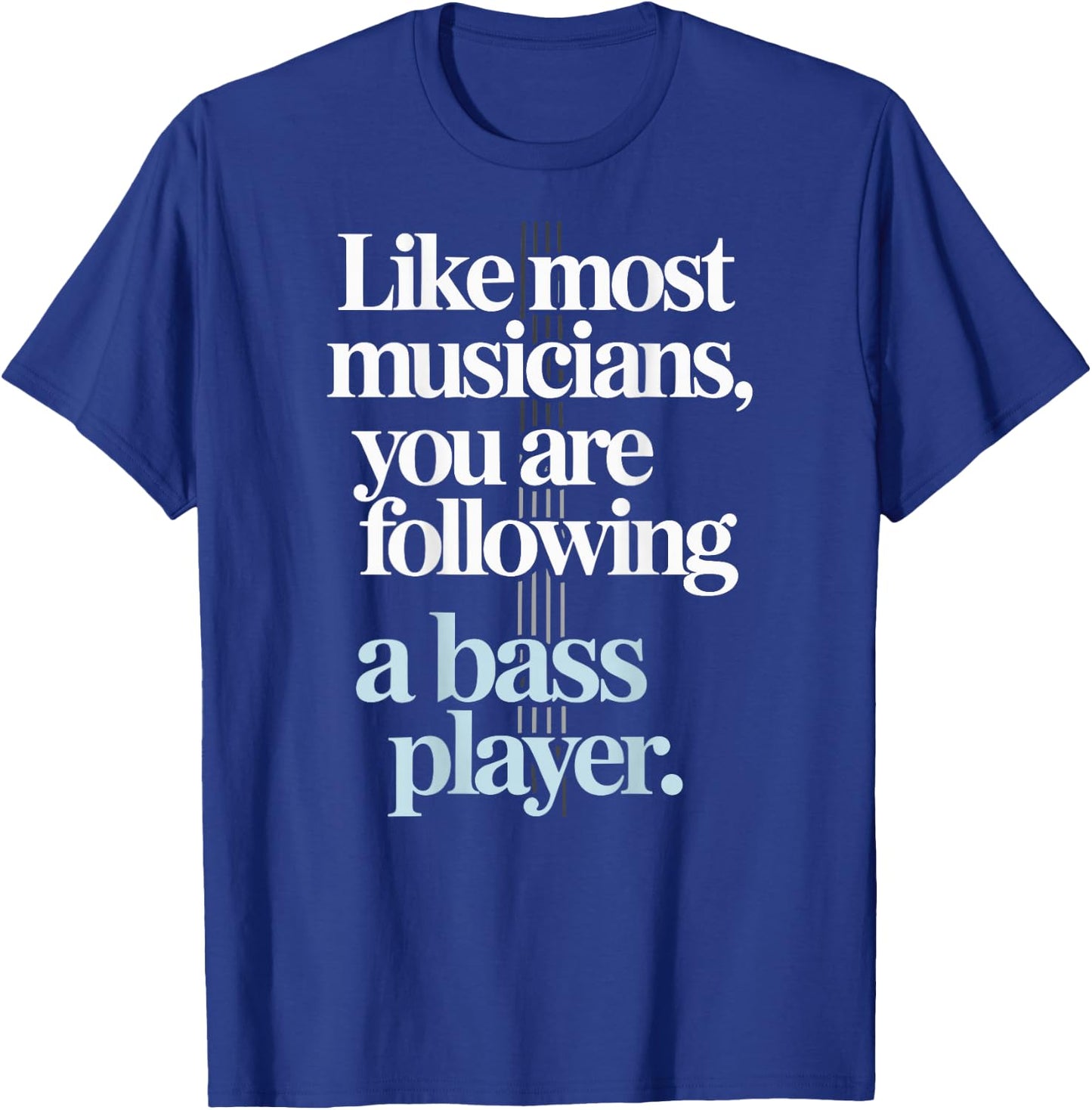 Bassist Like Most Musicians You are Following A Bass Player T-Shirt - T-Shirt | Royal