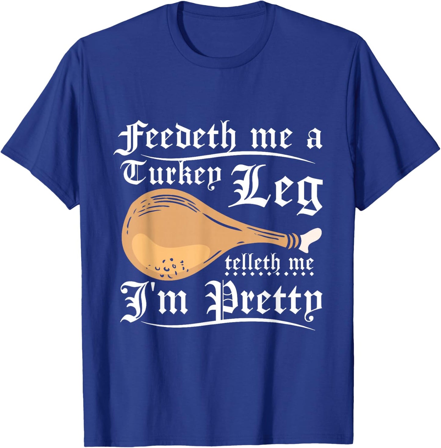 Feedeth me a turkey leg telleth me I'm pretty T-Shirt - T-Shirt | Royal