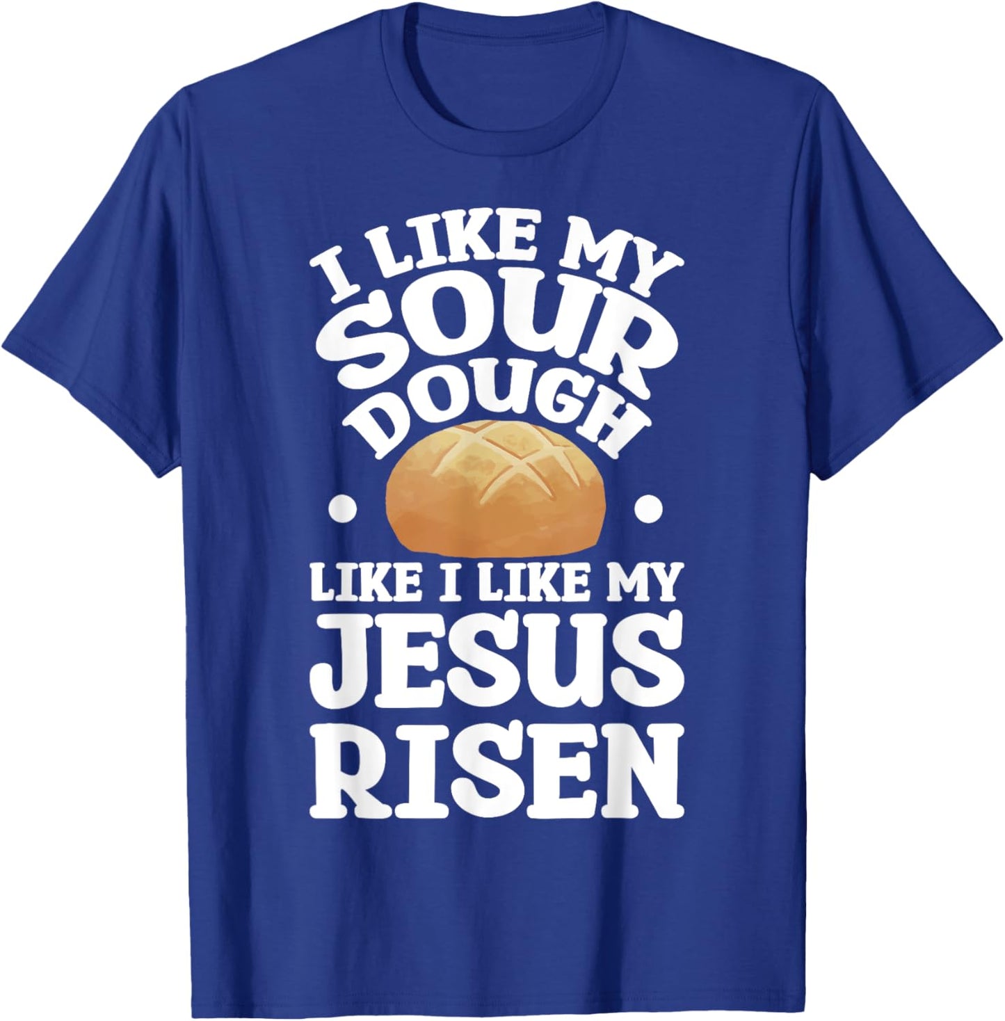 I Like My Sourdough Like I Like My Jesus Risen T-Shirt - T-Shirt | Royal