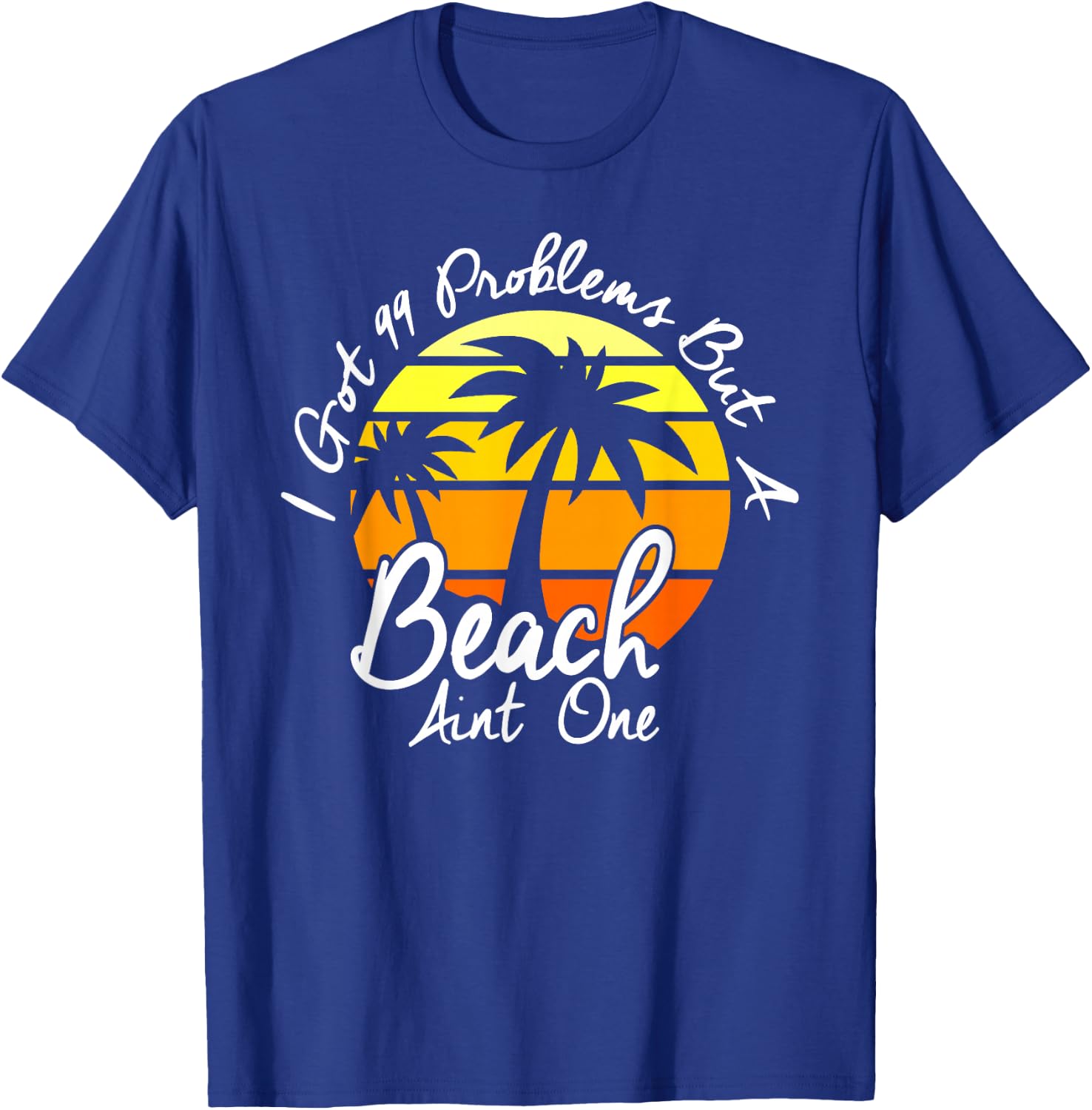 I Got 99 Problems But A Beach Aint One Tropical Island Shirt T-Shirt - T-Shirt | Royal