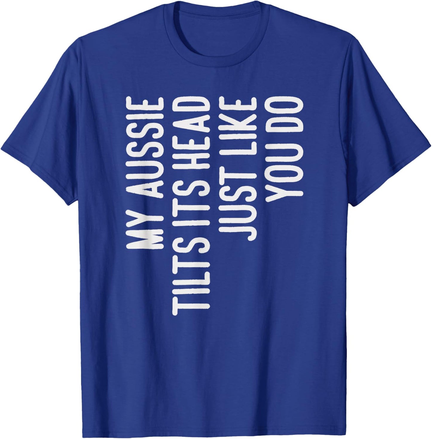 My Aussie Tilts Its Head Funny Aussie Dog Owner T-Shirt - T-Shirt | Royal