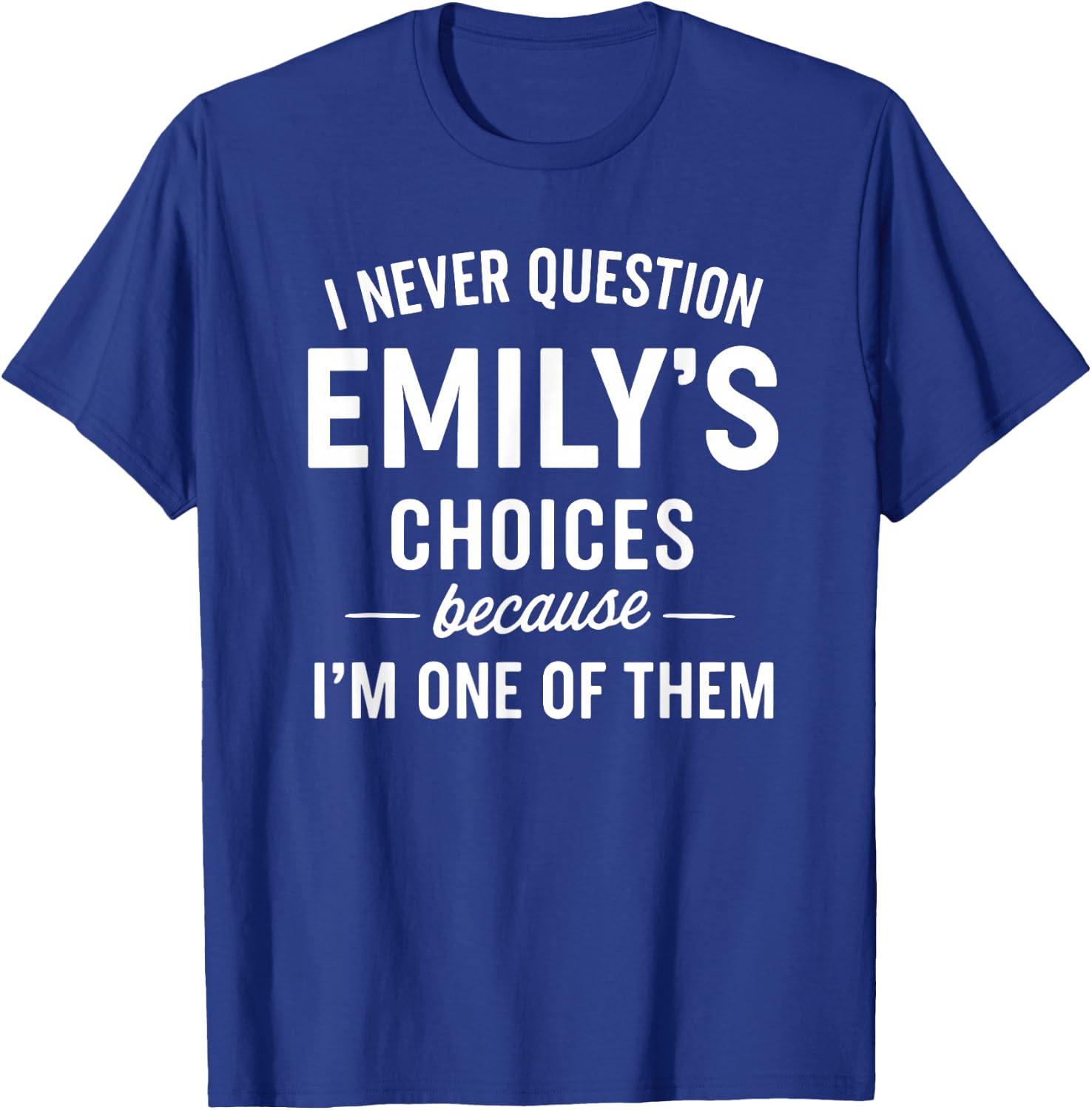 I Never Question Emily's Choices Because I'm One of Them T-Shirt - T-Shirt | Royal