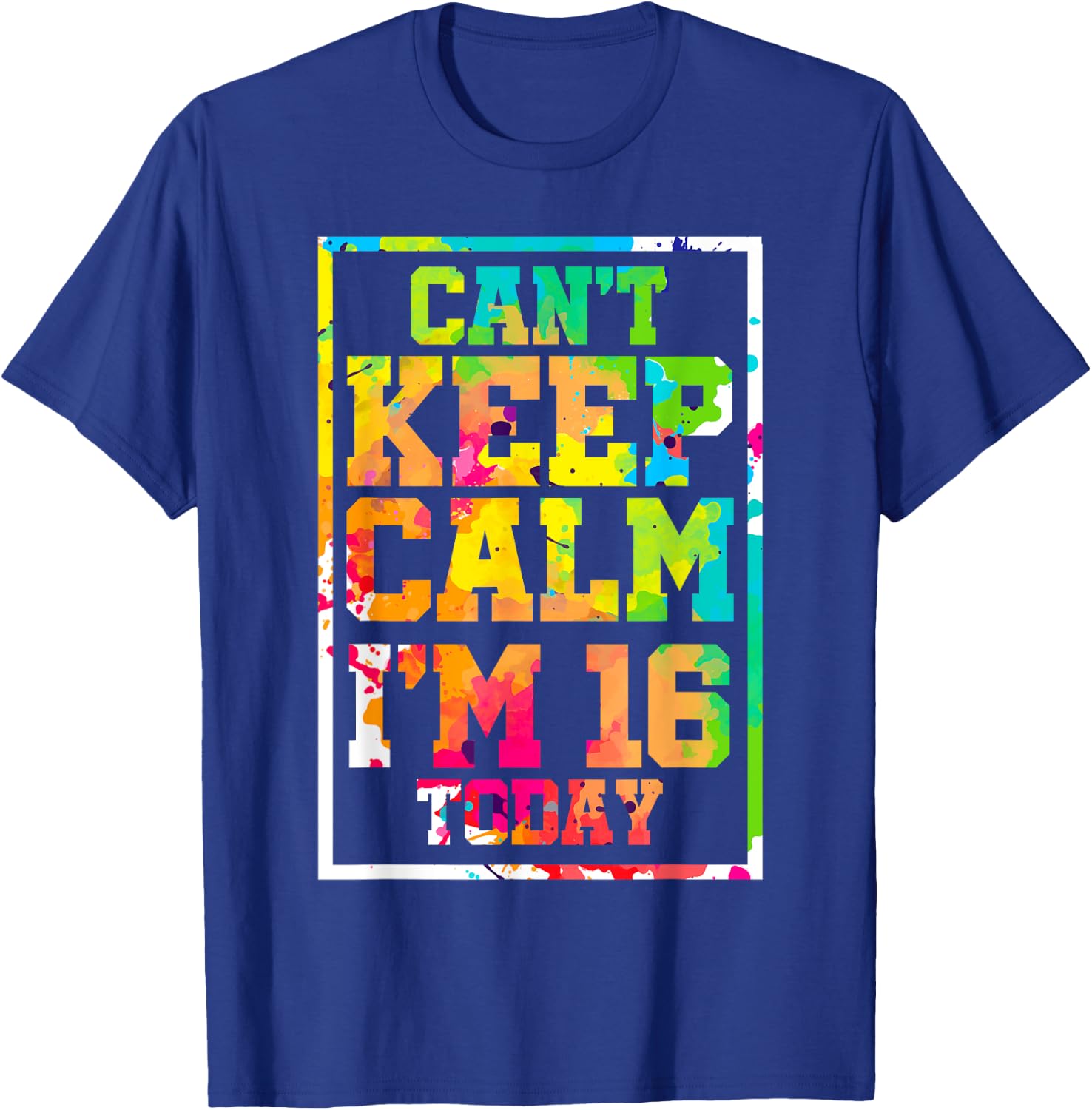Can't Keep Calm I'm 16 Today Colorful 16th Birthday T-Shirt - T-Shirt | Royal