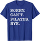 Sorry Can't Pilates Bye - Funny T-Shirt - T-Shirt | Royal