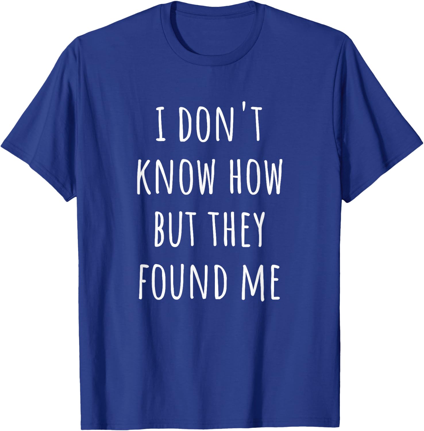 I Don't Know How but They Found Me T-Shirt - T-Shirt | Royal