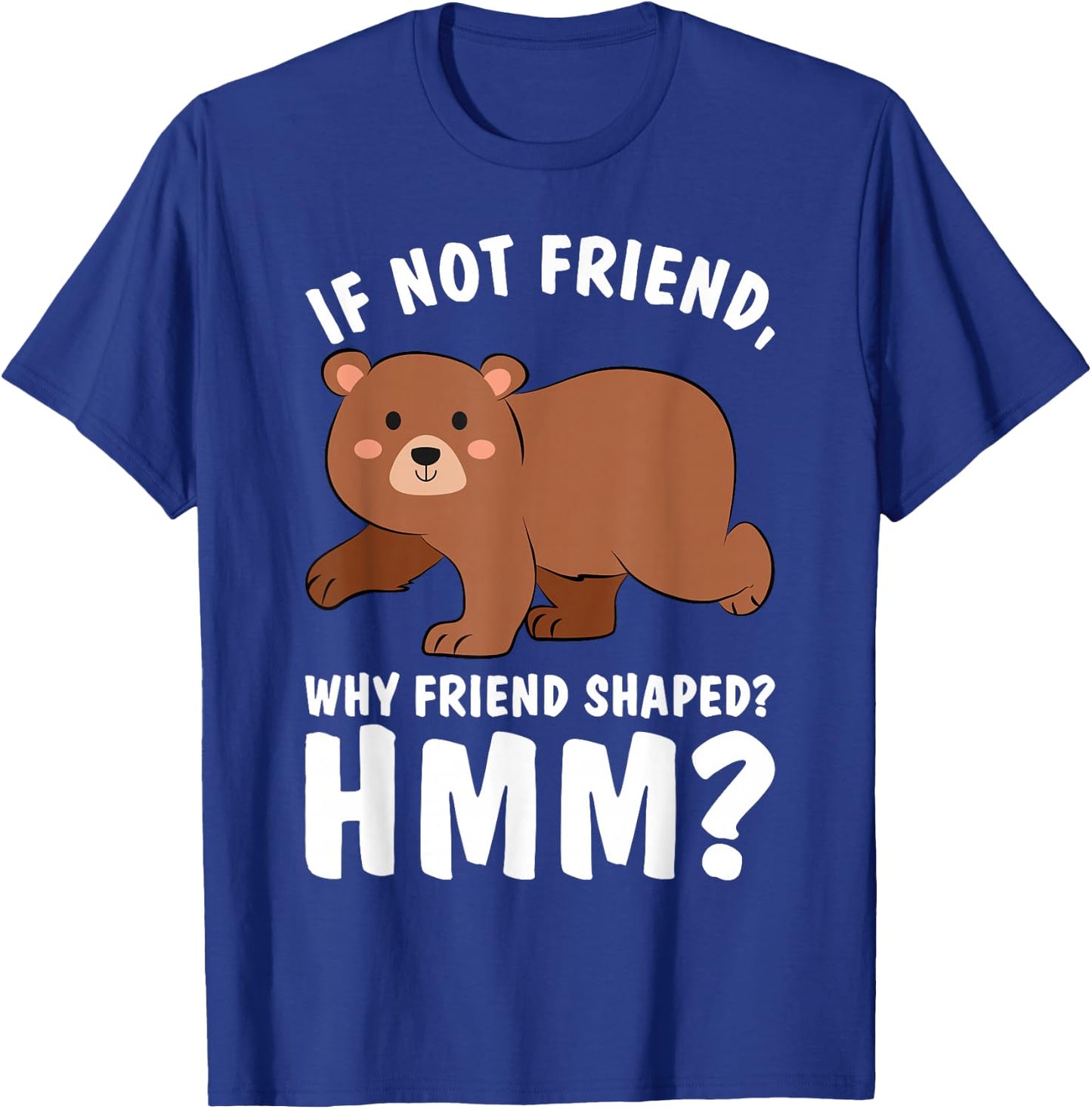 Good Rooster If Not Friend Why Friend Shaped Funny Shirts Bear Shirt T-Shirt - T-Shirt | Royal
