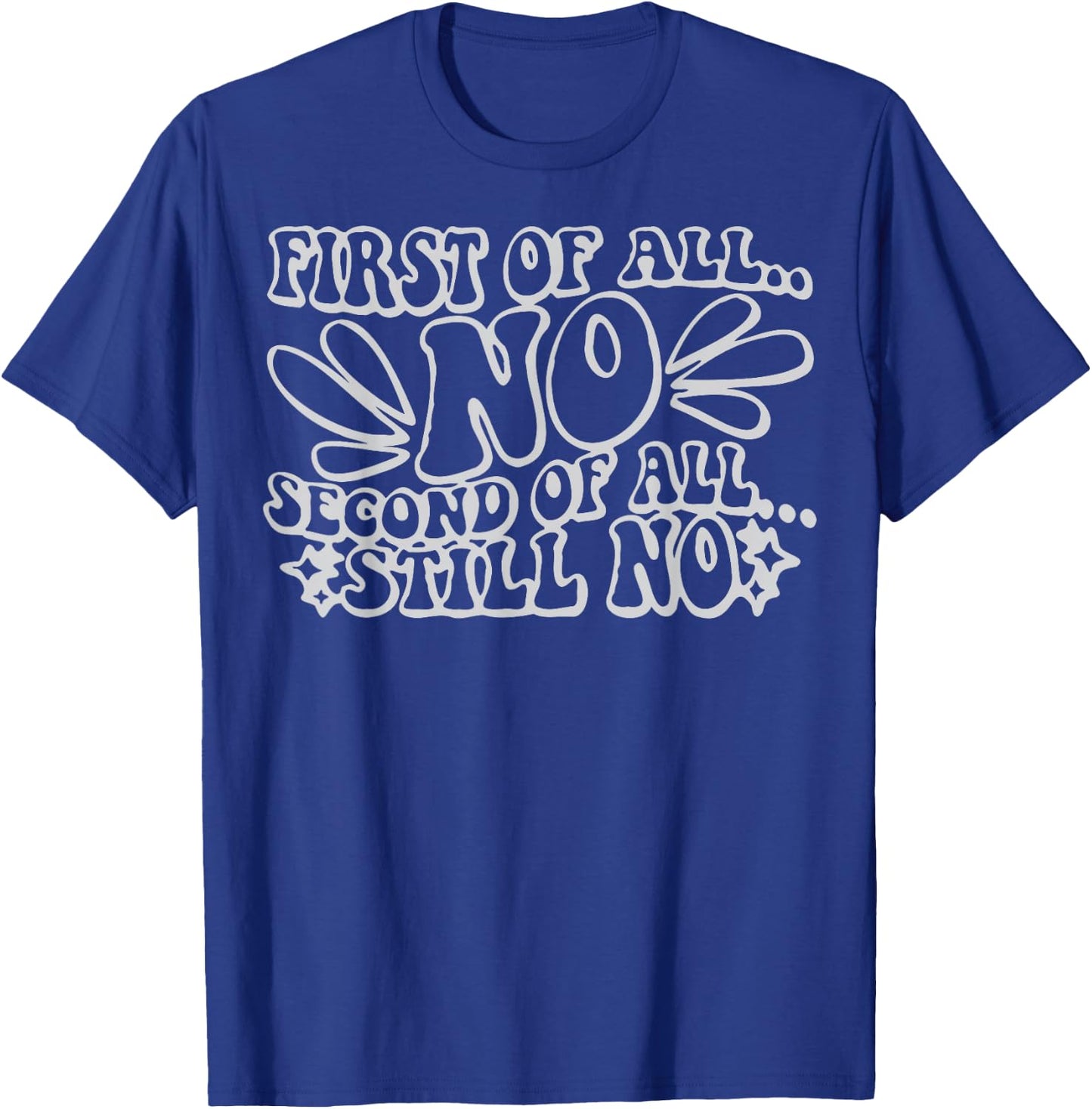 First of All No Second of All Still No Funny Humor Sarcastic T-Shirt - T-Shirt | Royal