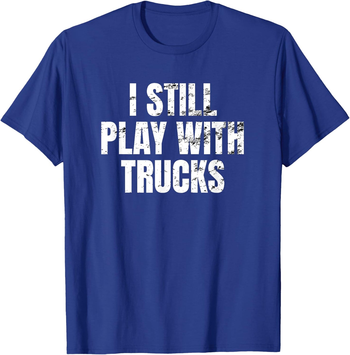 I still play with trucks Trucking Trucker Truck Driver Funny T-Shirt - T-Shirt | Royal