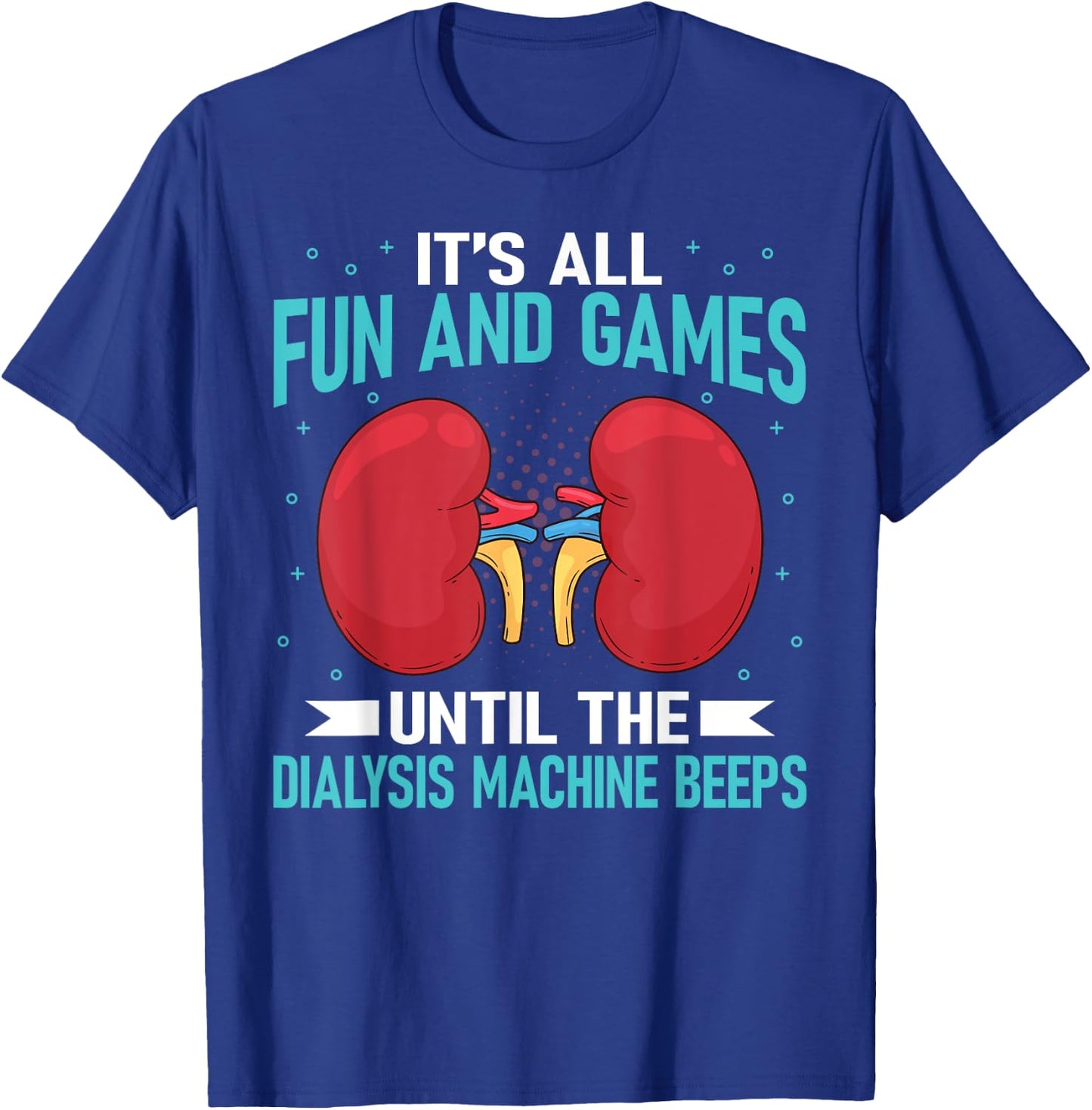 It's All Fun And Games Until The Dialysis Machine Beeps T-Shirt - T-Shirt | Royal