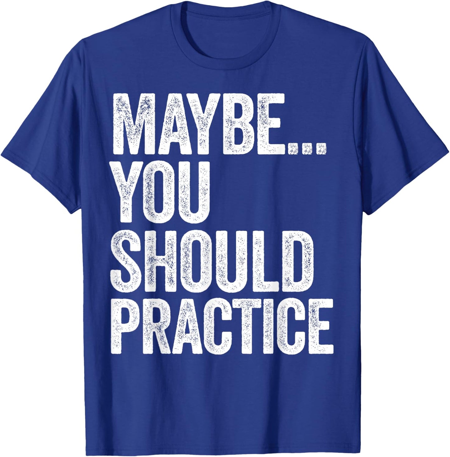 Maybe You Should Practice T-Shirt - T-Shirt | Royal