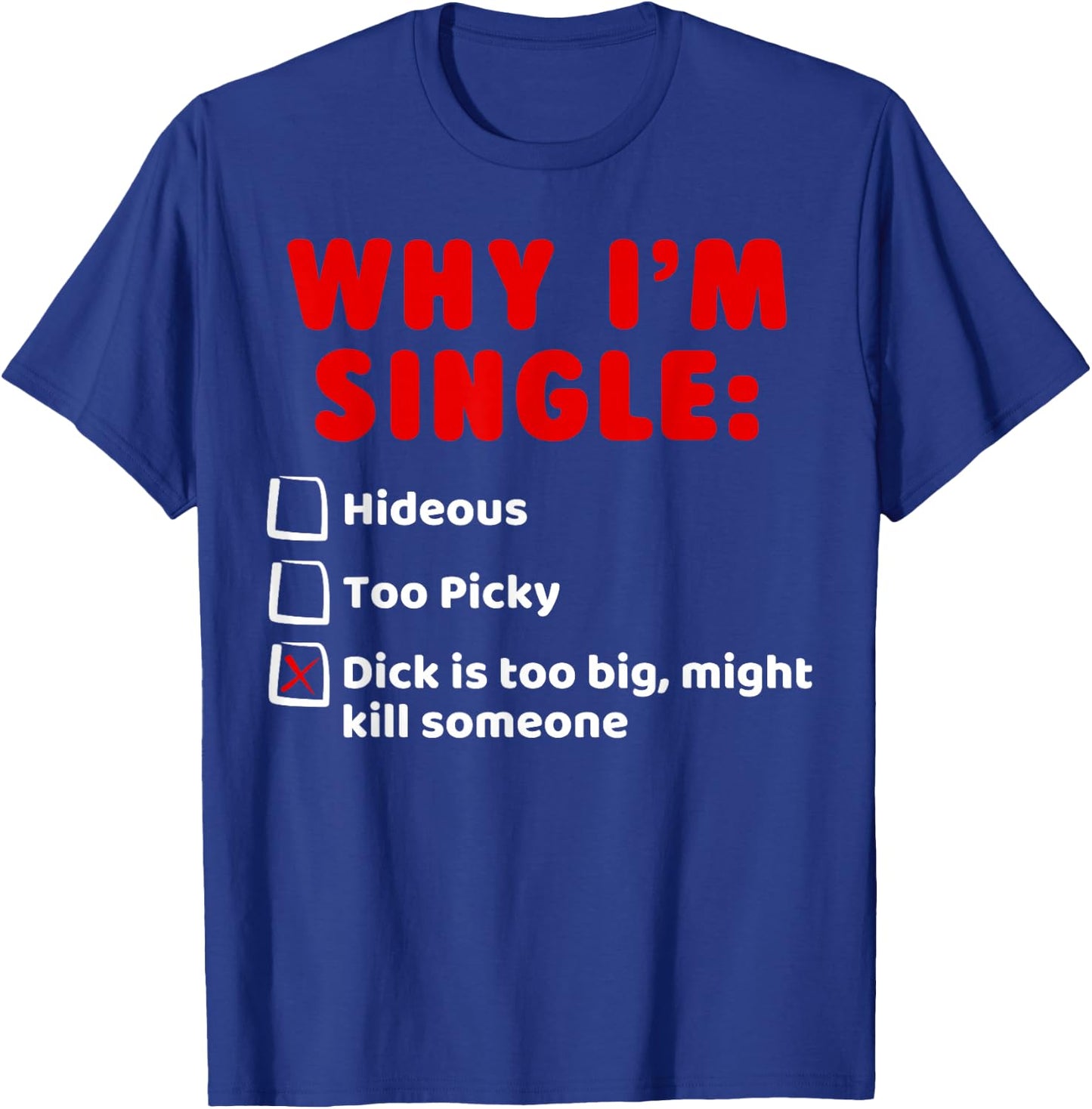 Why I'm Single: Hideous, Too Picky, Dick Is Too Big T-Shirt - T-Shirt | Royal