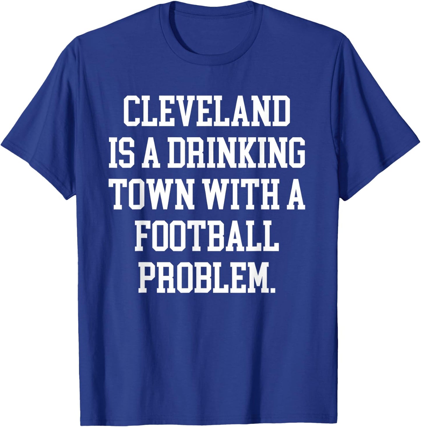Cleveland Is A Drinking Town With A Football Problem Shirt T-Shirt - T-Shirt | Royal