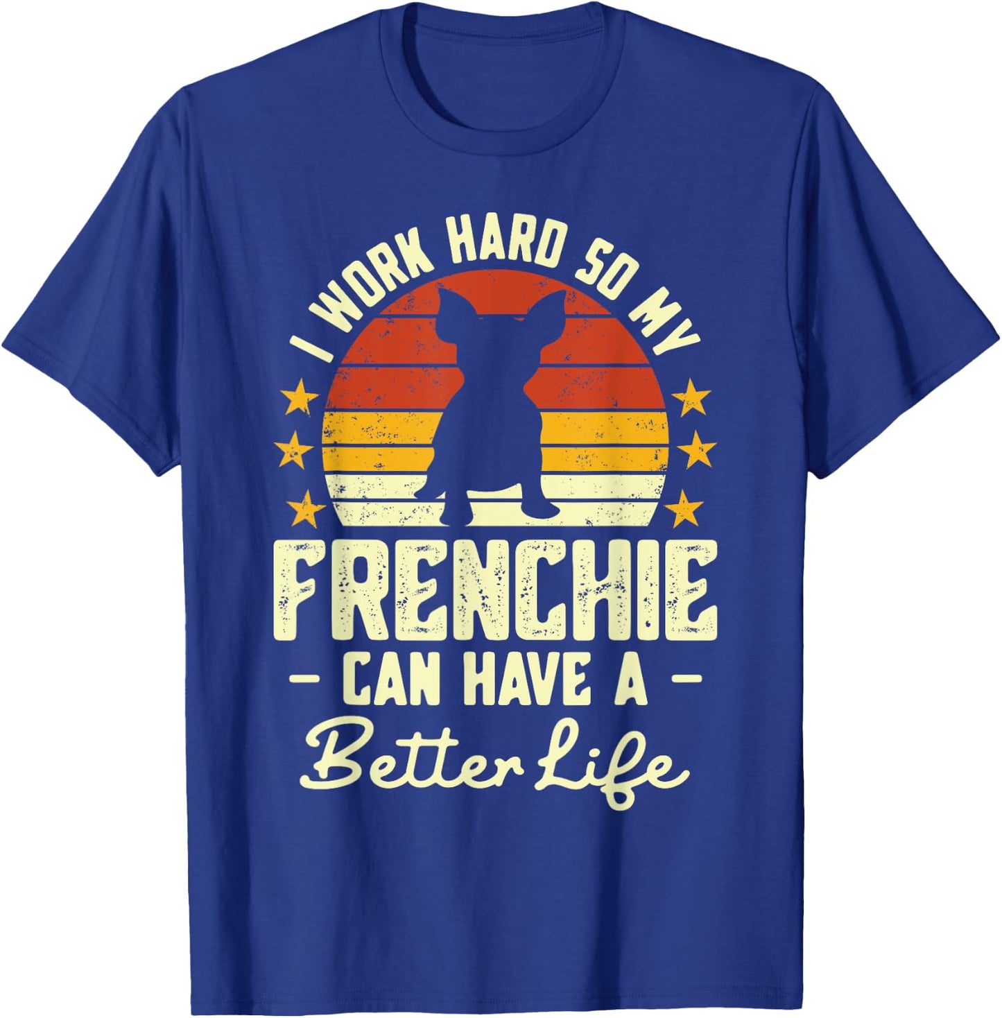 I Work Hard so My Frenchie Can Have a Better Life T-Shirt - T-Shirt | Royal