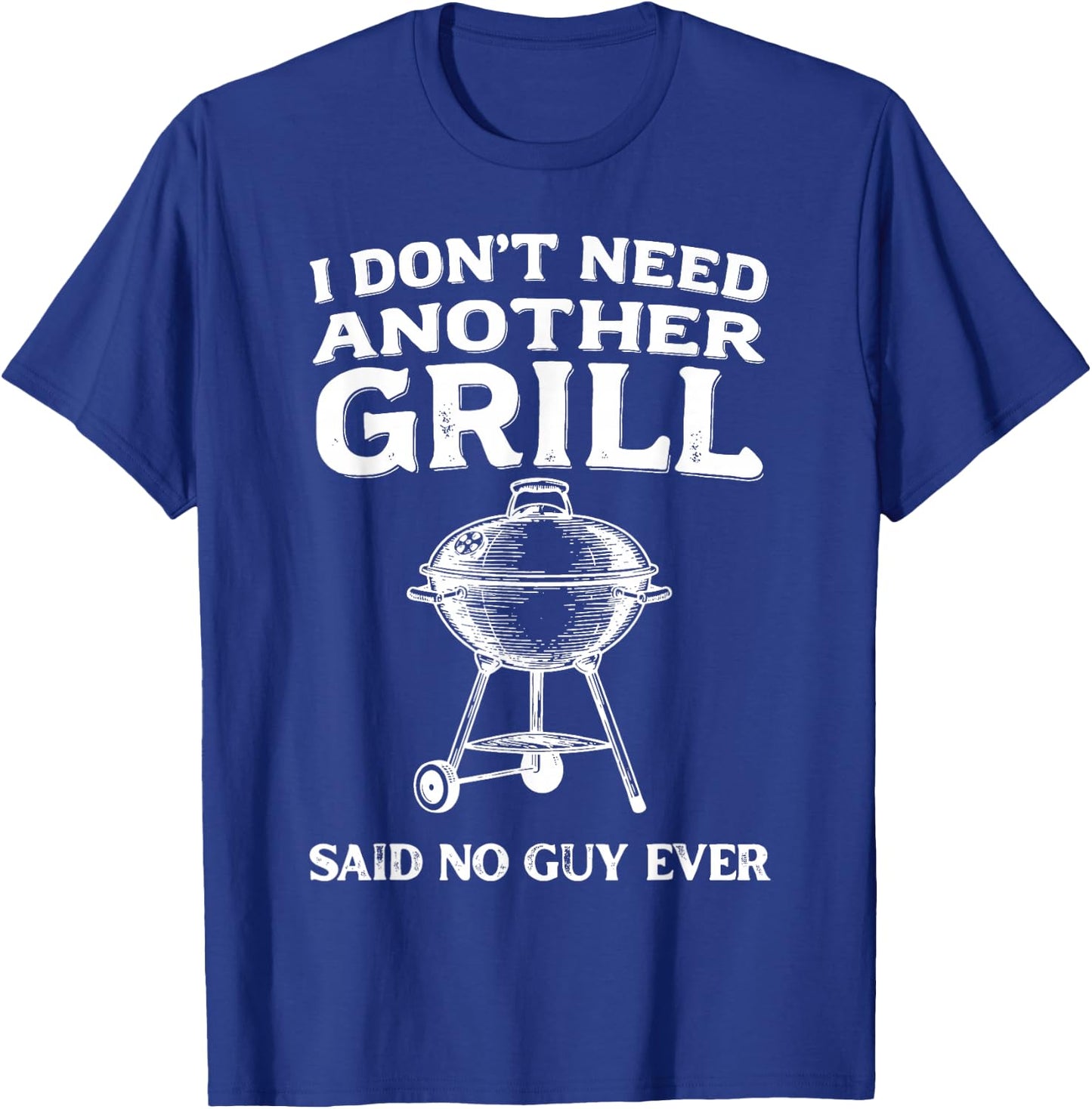 I Don't Need Another Grill Said No Guy Ever BBQ Humor T-Shirt - T-Shirt | Royal