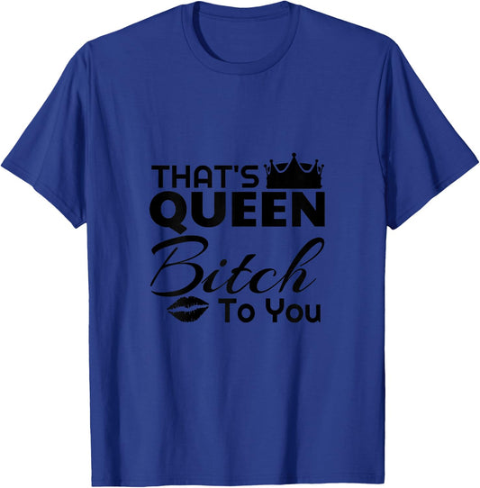 That's Queen Bitch to You Funny Adult Humor T-Shirt - T-Shirt | Royal