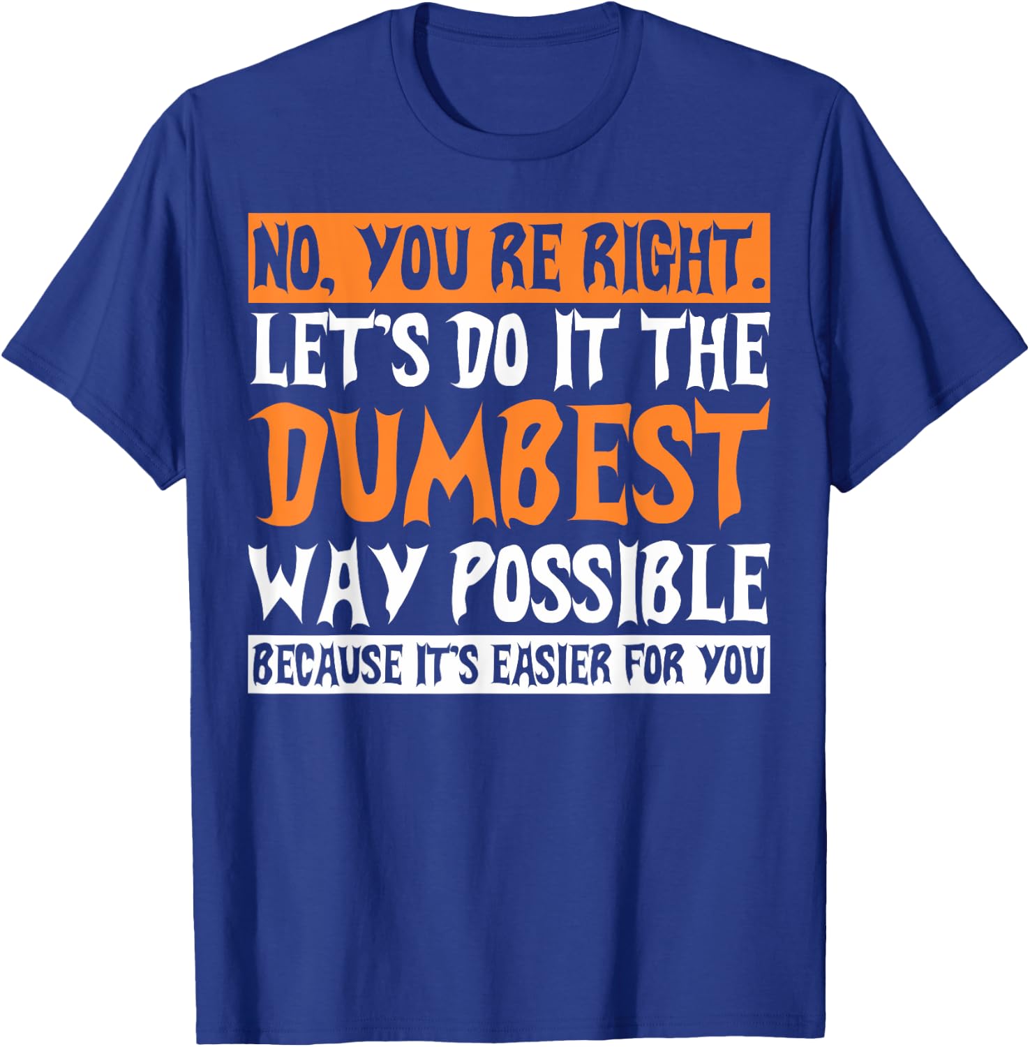 No Youre Right Lets Do It The Dumbest Way Possible T-Shirt - T-Shirt | Royal