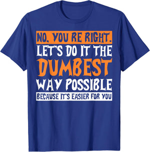 No Youre Right Lets Do It The Dumbest Way Possible T-Shirt - T-Shirt | Royal