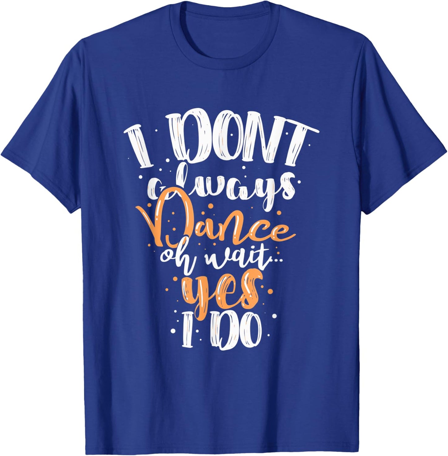 Funny Dance I Dont Always Dance Oh Wait Yes I Do For Dancing T-Shirt - T-Shirt | Royal