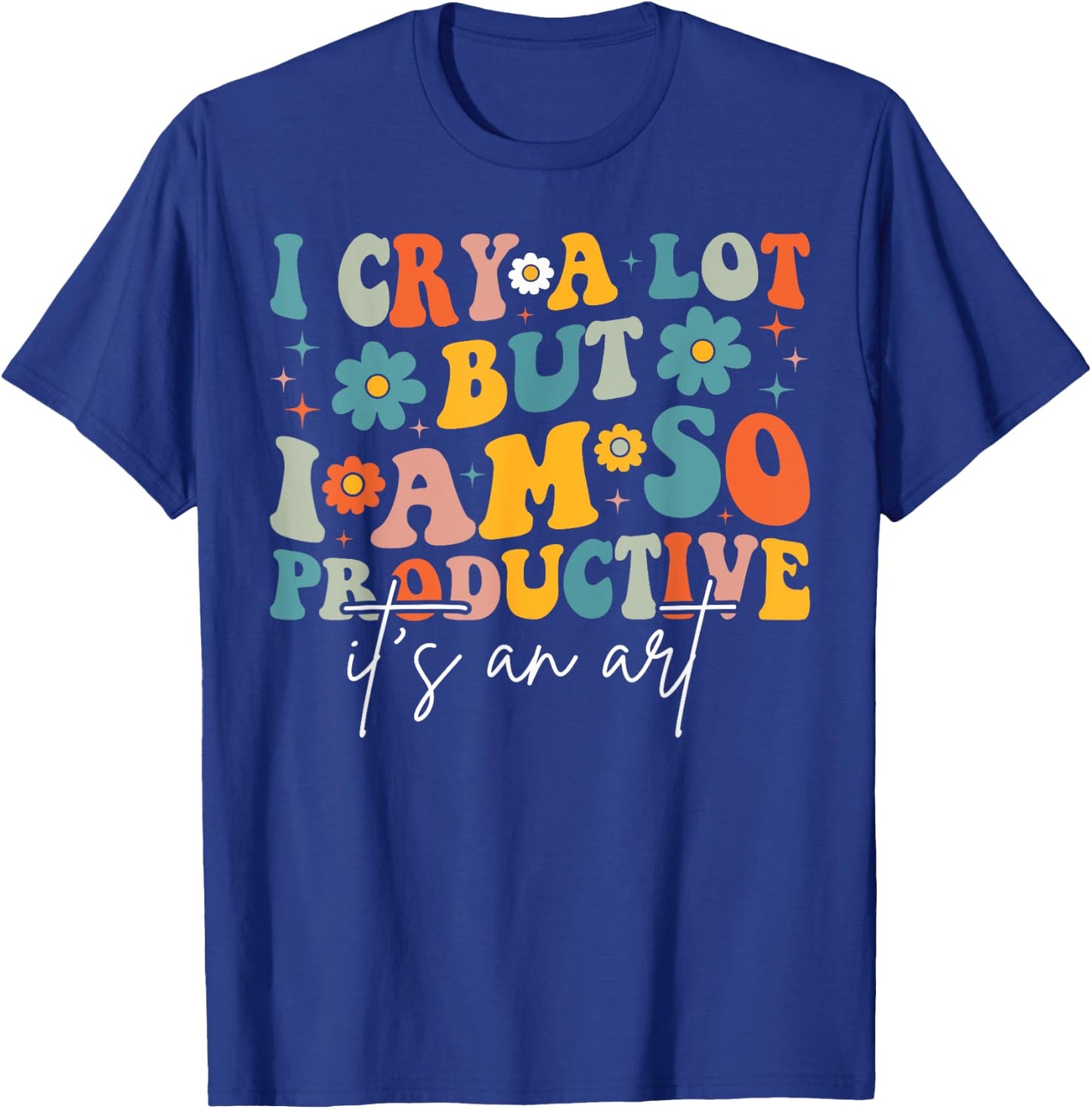 I Cry A Lot But I Am So Productive It's An Art For Man Girls T-Shirt - T-Shirt | Royal