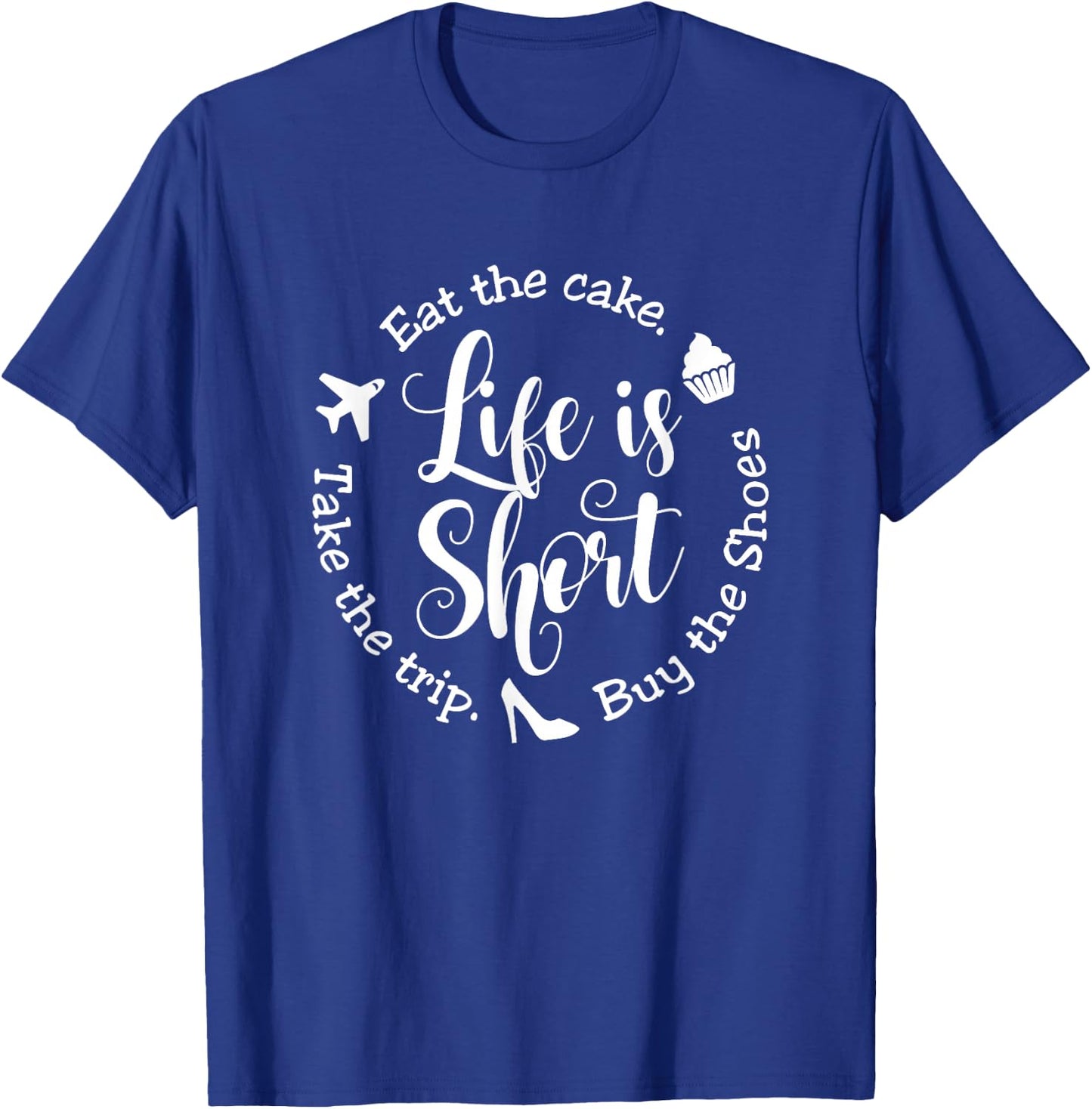Life is Short Eat the Cake Shirt Buy the Shoes Take the Trip T-Shirt - T-Shirt | Royal